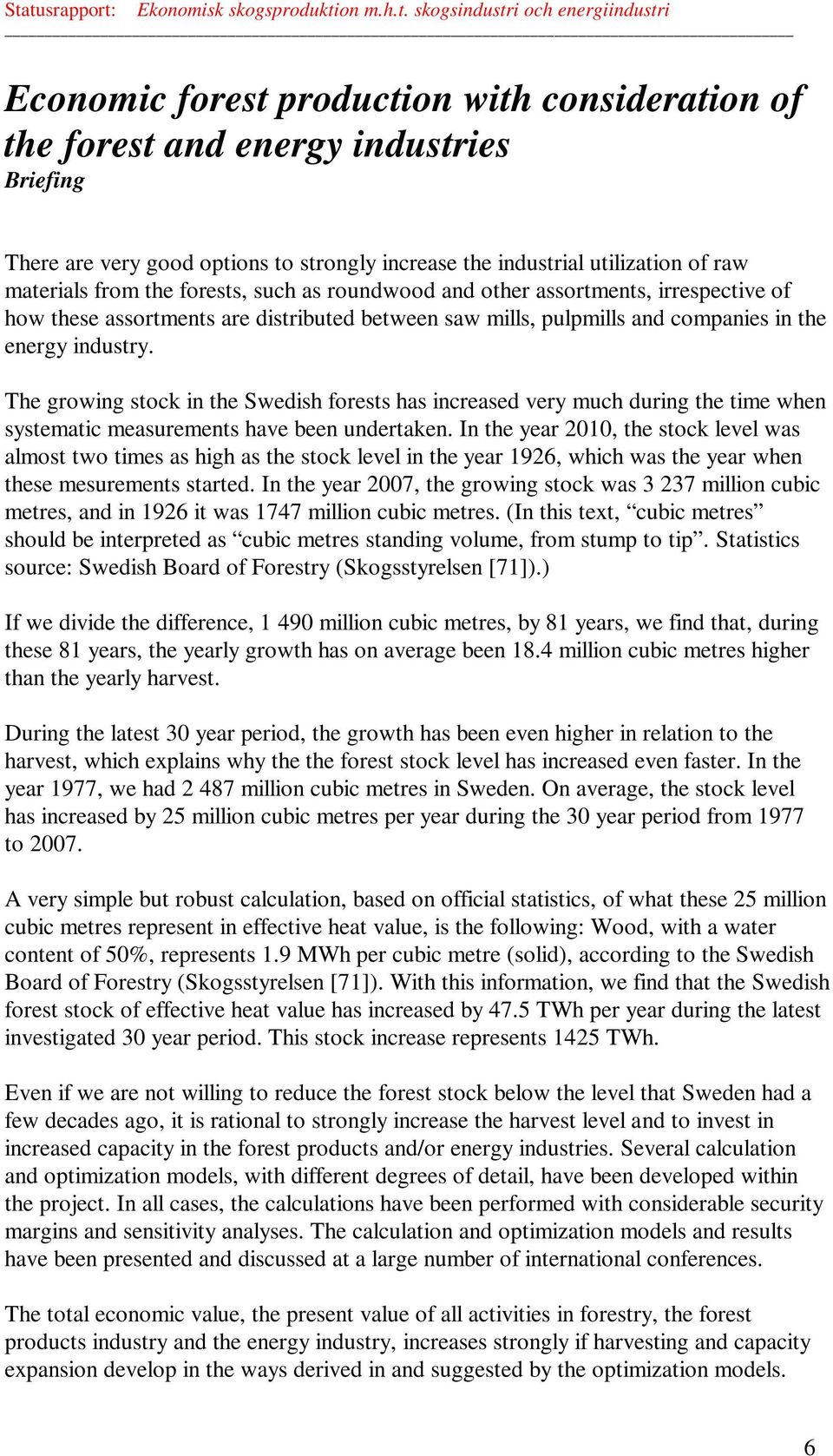 The growing stock in the Swedish forests has increased very much during the time when systematic measurements have been undertaken.