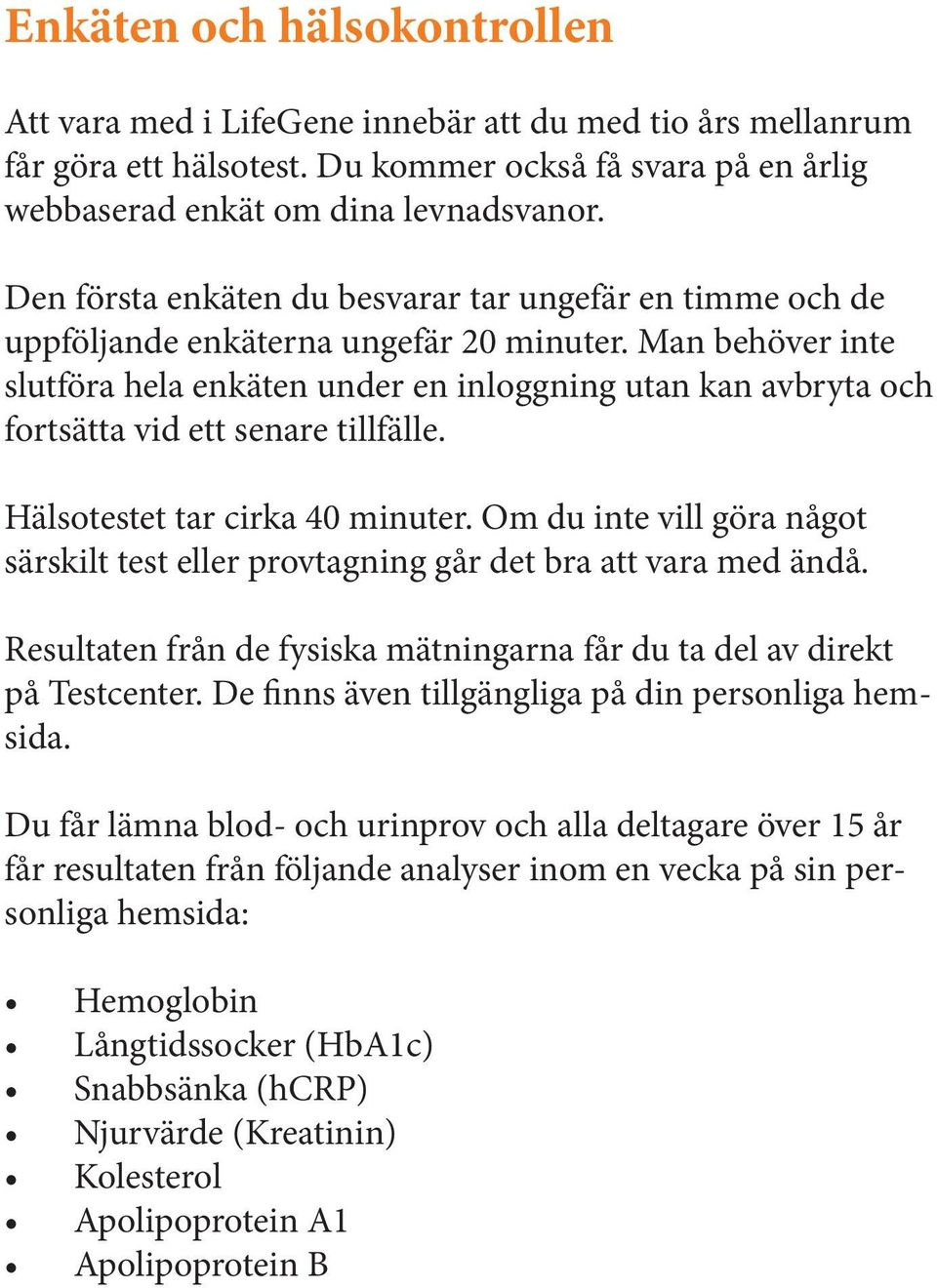 Man behöver inte slutföra hela enkäten under en inloggning utan kan avbryta och fortsätta vid ett senare tillfälle. Hälsotestet tar cirka 40 minuter.