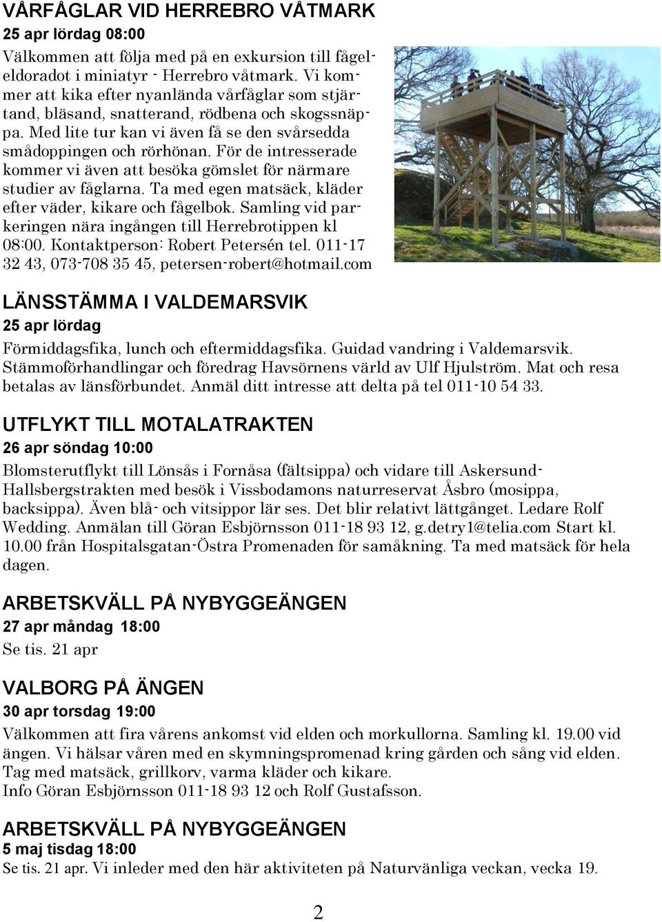 För de intresserade kommer vi även att besöka gömslet för närmare studier av fåglarna. Ta med egen matsäck, kläder efter väder, kikare och fågelbok.