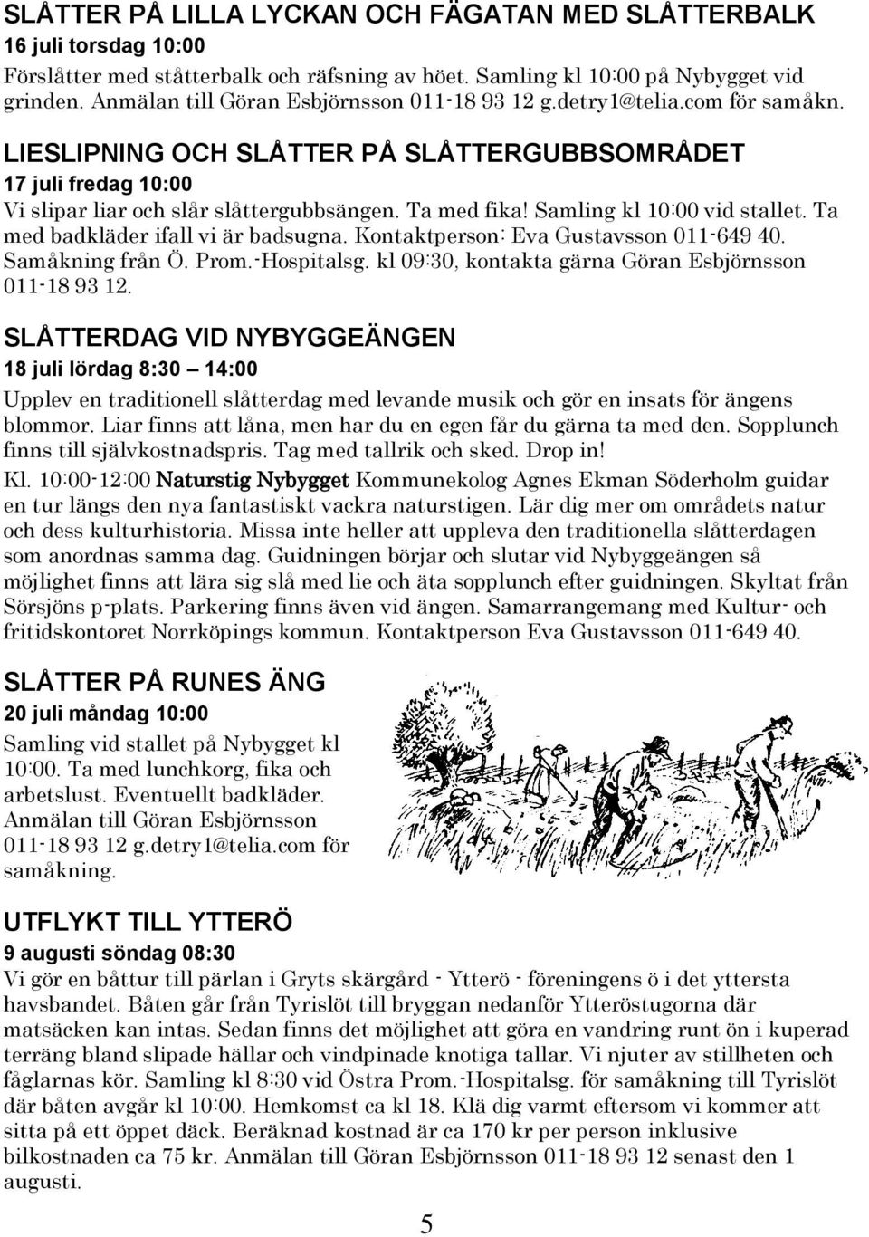 Samling kl 10:00 vid stallet. Ta med badkläder ifall vi är badsugna. Kontaktperson: Eva Gustavsson 011-649 40. Samåkning från Ö. Prom.-Hospitalsg.