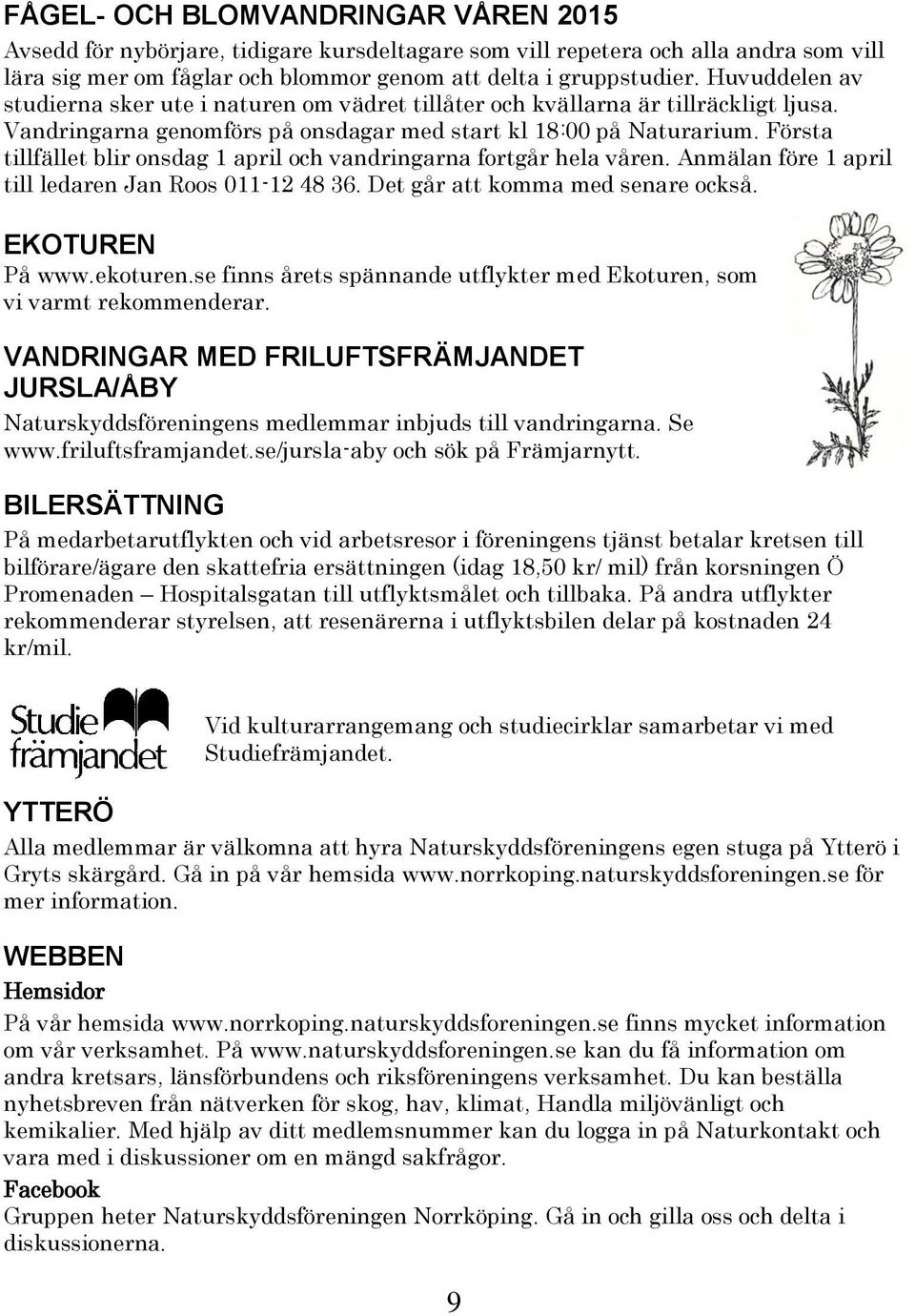 Första tillfället blir onsdag 1 april och vandringarna fortgår hela våren. Anmälan före 1 april till ledaren Jan Roos 011-12 48 36. Det går att komma med senare också. EKOTUREN På www.ekoturen.