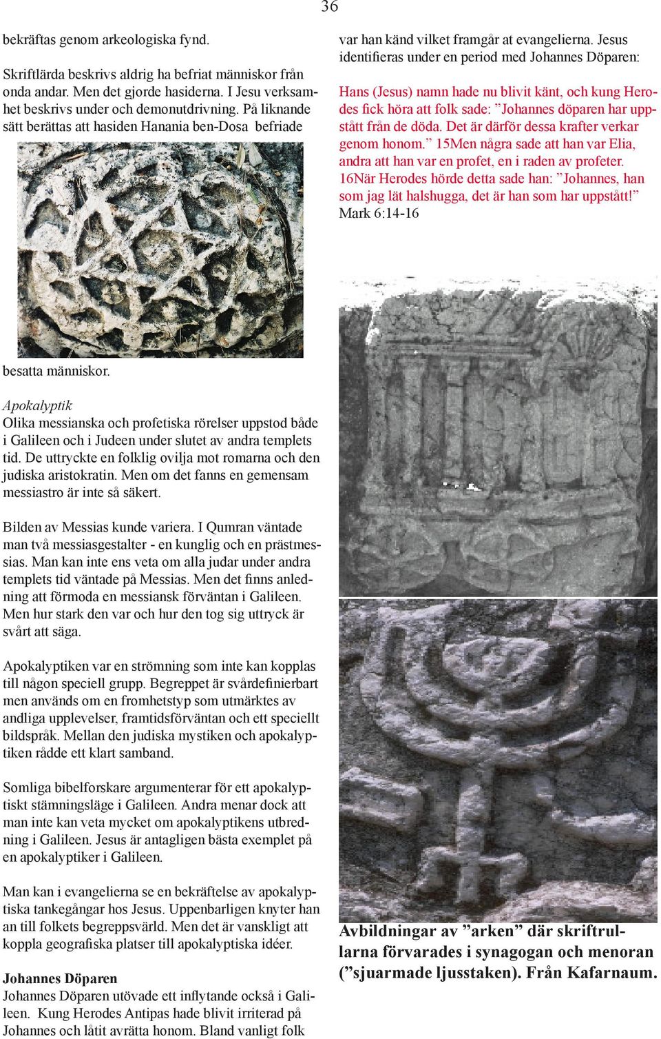 Jesus identi eras under en period med Johannes Döparen: Hans (Jesus) namn hade nu blivit känt, och kung Herodes ck höra att folk sade: Johannes döparen har uppstått från de döda.