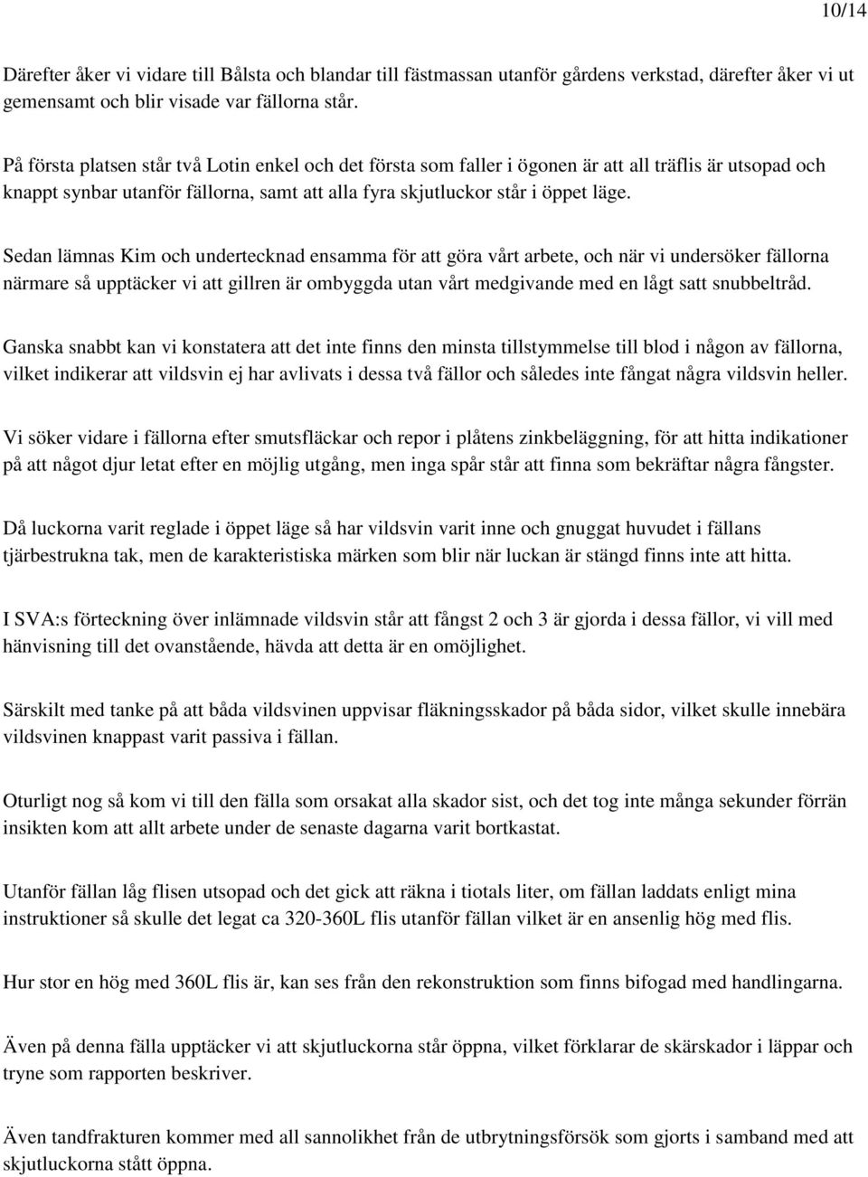 Sedan lämnas Kim och undertecknad ensamma för att göra vårt arbete, och när vi undersöker fällorna närmare så upptäcker vi att gillren är ombyggda utan vårt medgivande med en lågt satt snubbeltråd.