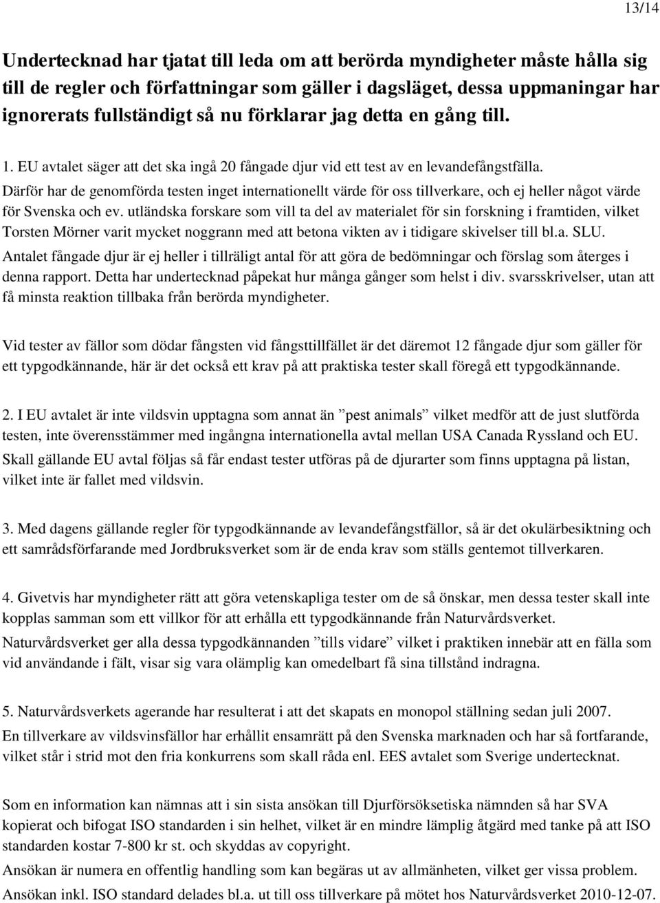 Därför har de genomförda testen inget internationellt värde för oss tillverkare, och ej heller något värde för Svenska och ev.