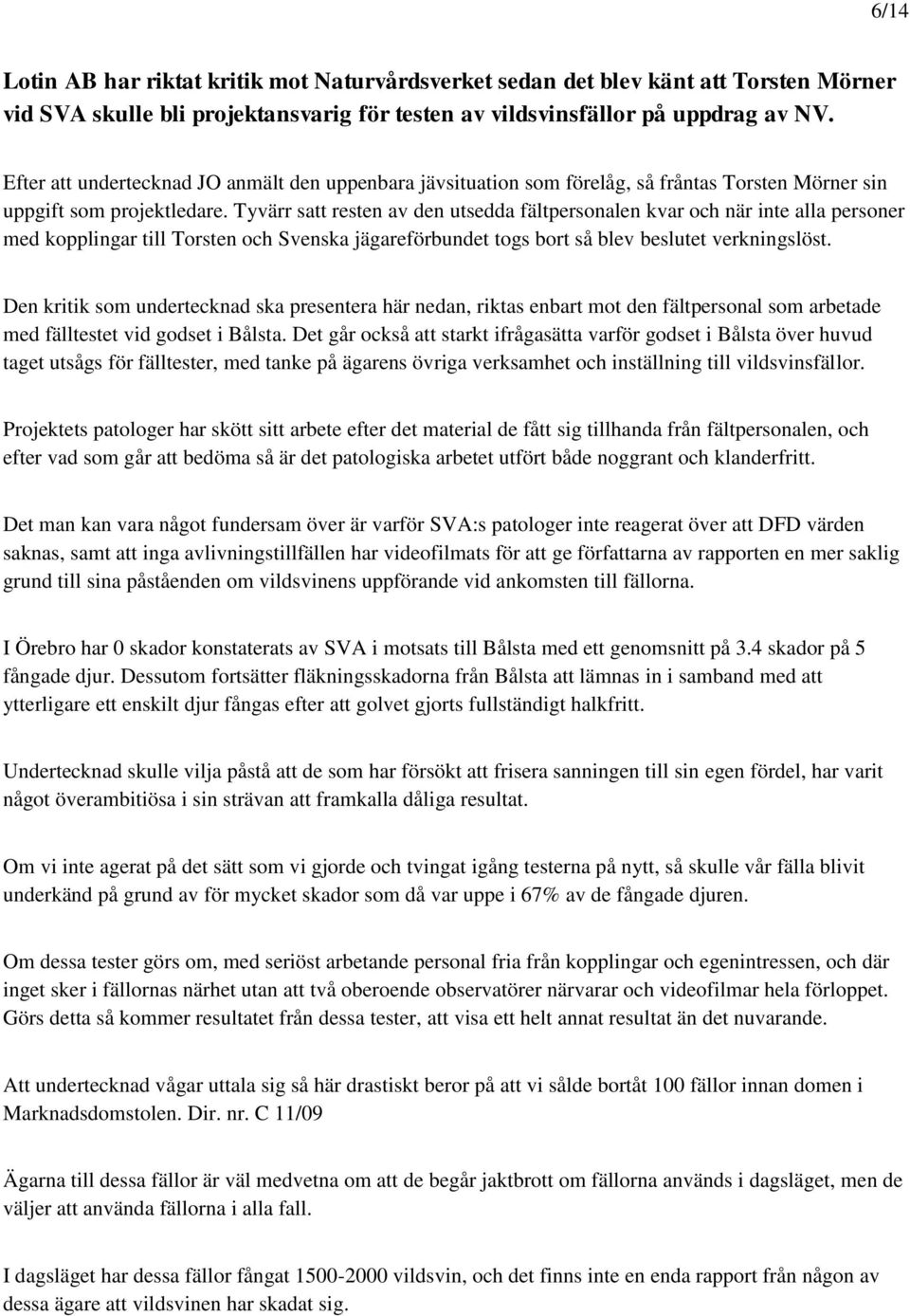 Tyvärr satt resten av den utsedda fältpersonalen kvar och när inte alla personer med kopplingar till Torsten och Svenska jägareförbundet togs bort så blev beslutet verkningslöst.