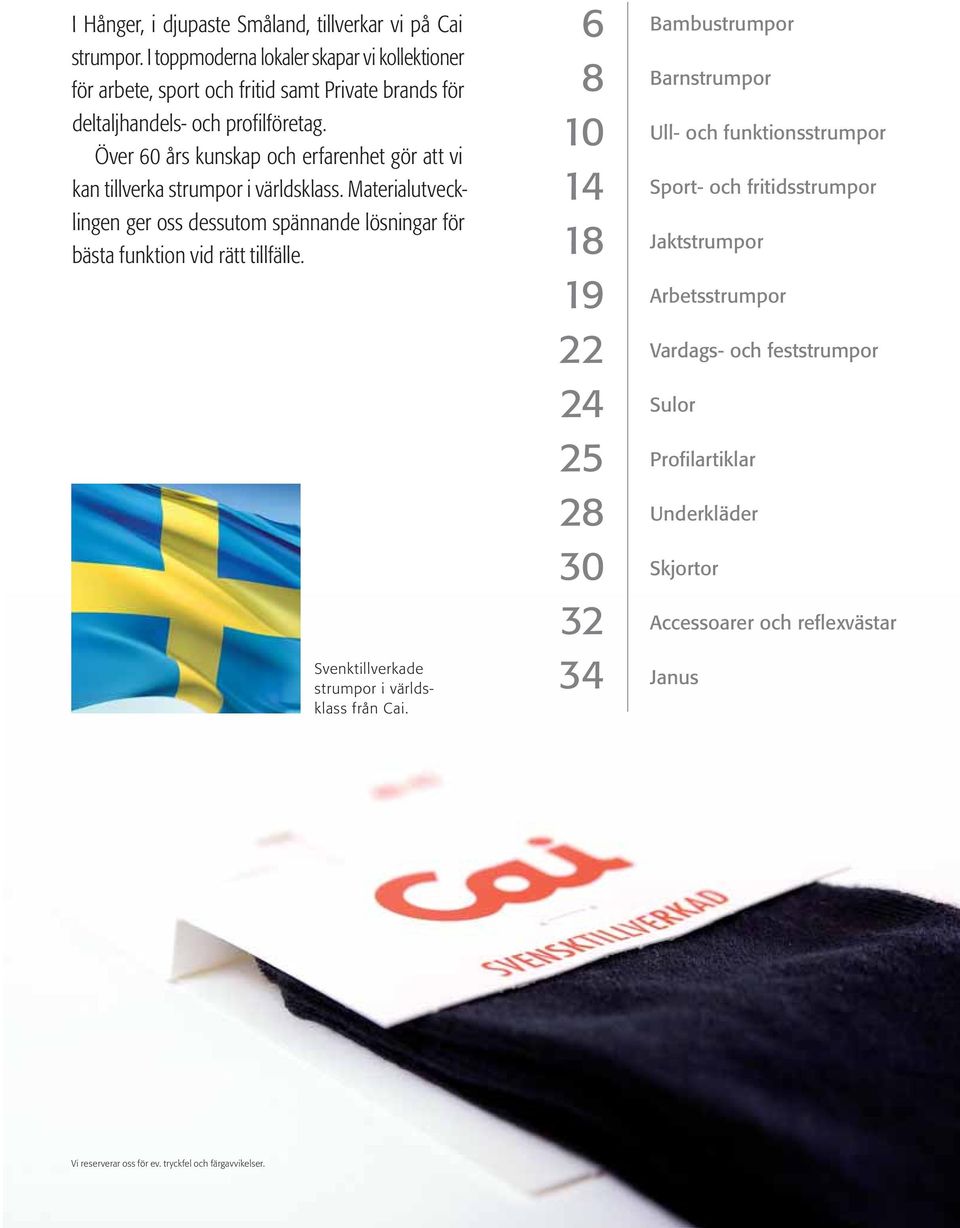 Över 60 års kunskap och erfarenhet gör att vi kan tillverka strumpor i världsklass. Materialutvecklingen ger oss dessutom spännande lösningar för bästa funktion vid rätt tillfälle.