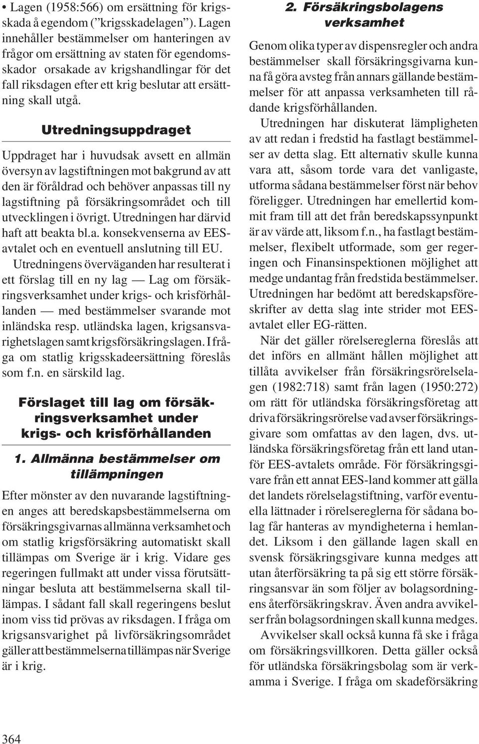 Utredningsuppdraget Uppdraget har i huvudsak avsett en allmän översyn av lagstiftningen mot bakgrund av att den är föråldrad och behöver anpassas till ny lagstiftning på försäkringsområdet och till