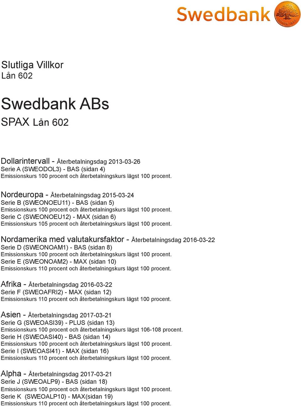 Serie C (SWEONOEU12) - MAX (sidan 6) Emissionskurs 105 procent och återbetalningskurs lägst 100 procent.