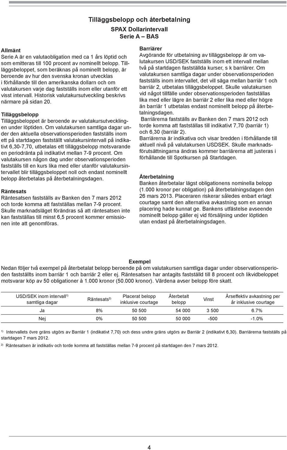 utanför ett visst intervall. Historisk valutakursutveckling beskrivs närmare på sidan 20. Tilläggsbelopp Tilläggsbeloppet är beroende av valutakursutvecklingen under löptiden.