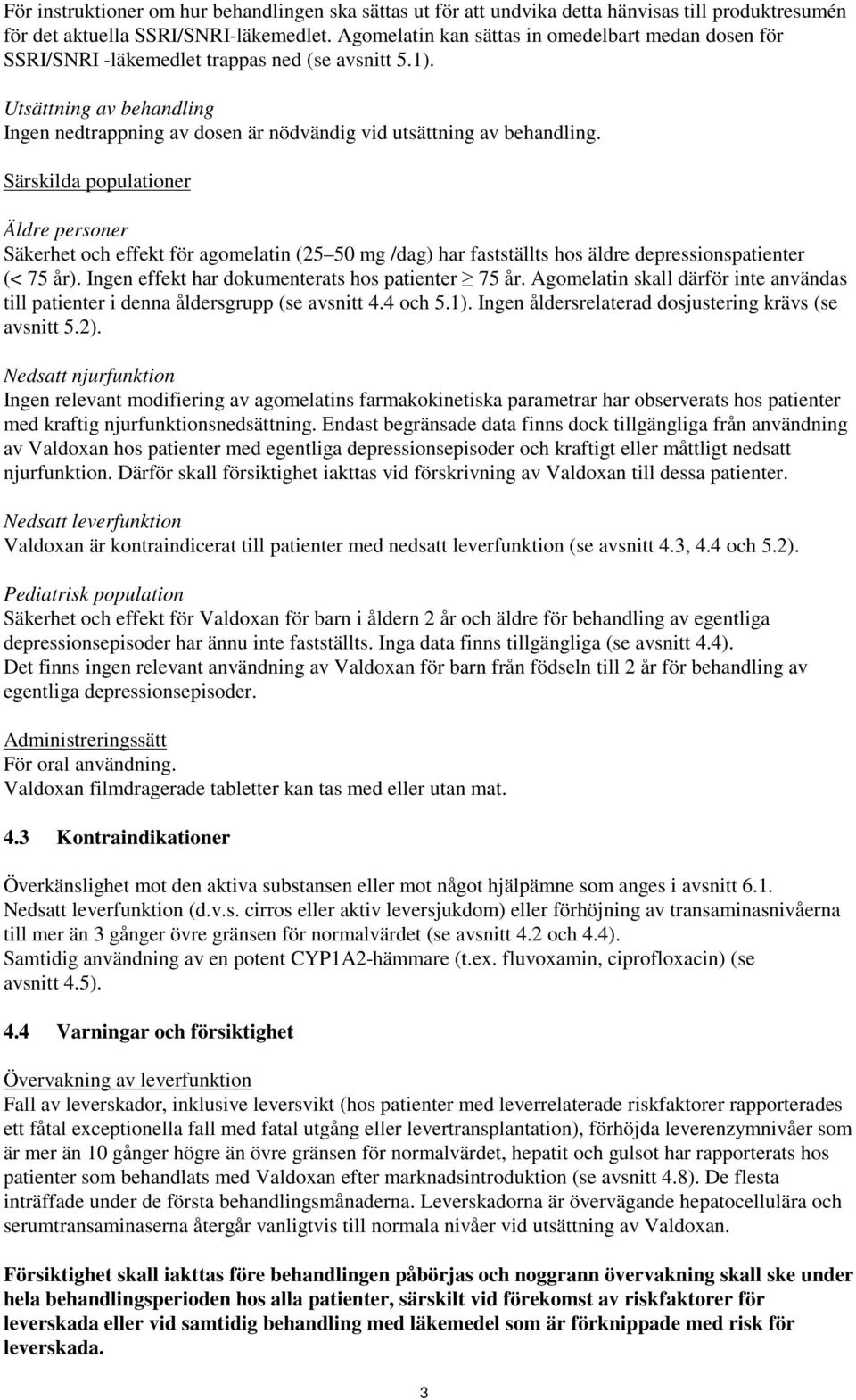 Särskilda populationer Äldre personer Säkerhet och effekt för agomelatin (25 50 mg /dag) har fastställts hos äldre depressionspatienter (< 75 år). Ingen effekt har dokumenterats hos patienter 75 år.