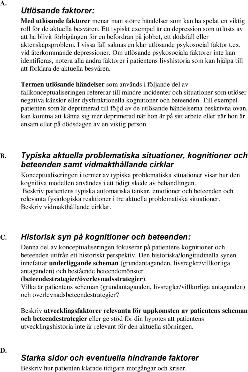 I vissa fall saknas en klar utlösande psykosocial faktor t.ex. vid återkommande depressioner.