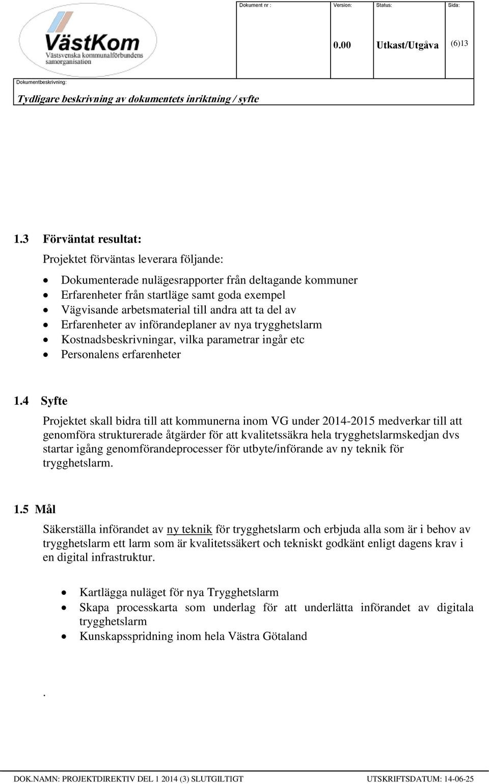att ta del av Erfarenheter av införandeplaner av nya trygghetslarm Kostnadsbeskrivningar, vilka parametrar ingår etc Personalens erfarenheter 1.