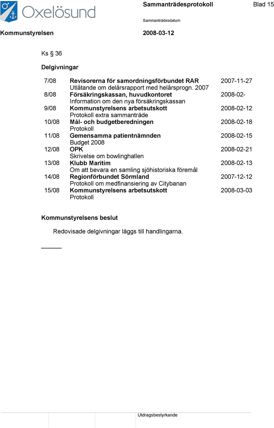 11/08 Gemensamma patientnämnden Budget 2008 12/08 OPK Skrivelse om bowlinghallen 13/08 Klubb Maritim Om att bevara en samling sjöhistoriska föremål 14/08 Regionförbundet Sörmland Protokoll om