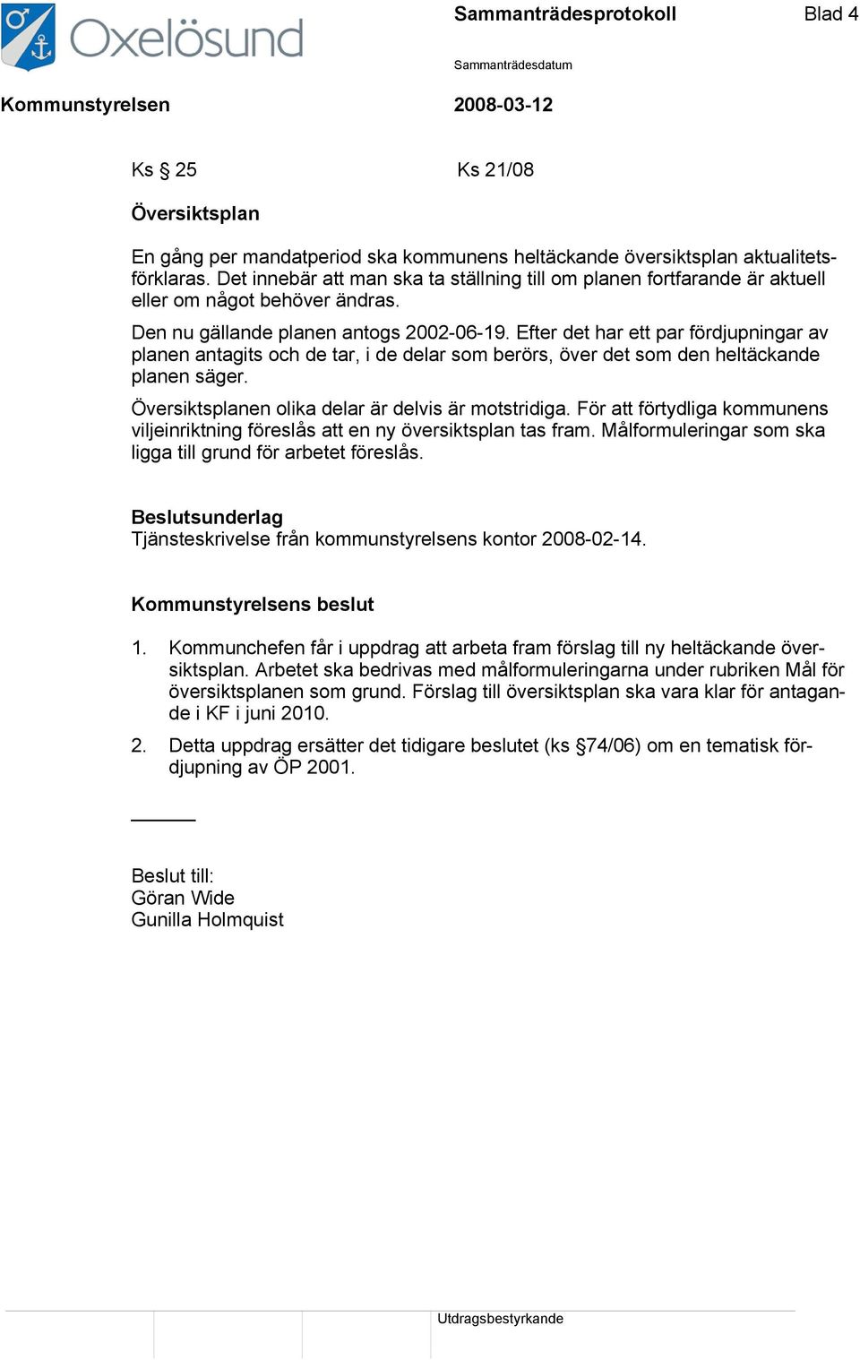 Efter det har ett par fördjupningar av planen antagits och de tar, i de delar som berörs, över det som den heltäckande planen säger. Översiktsplanen olika delar är delvis är motstridiga.