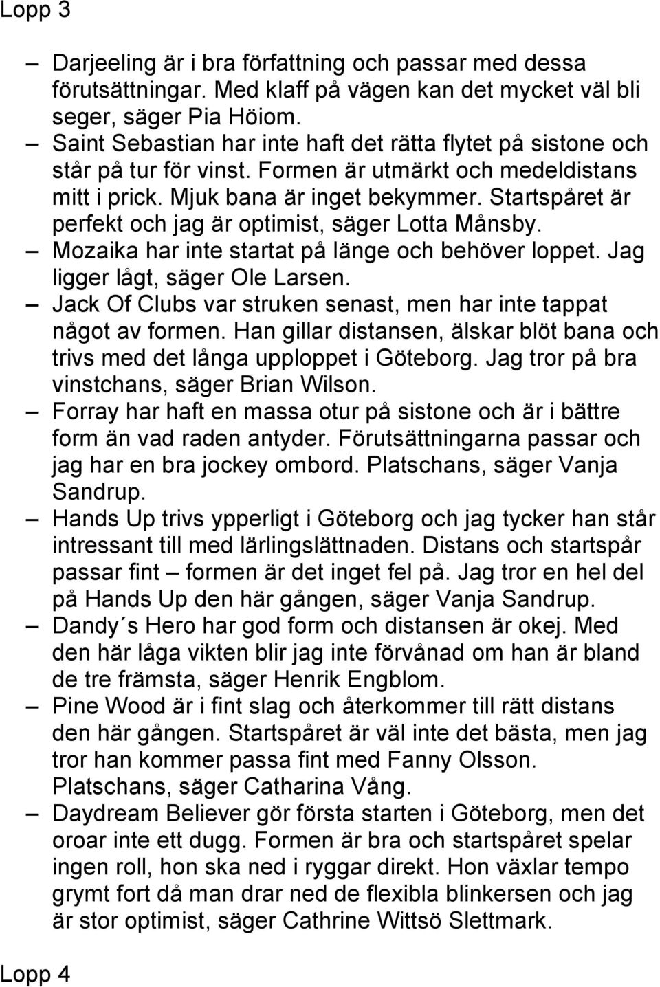 Startspåret är perfekt och jag är optimist, säger Lotta Månsby. Mozaika har inte startat på länge och behöver loppet. Jag ligger lågt, säger Ole Larsen.