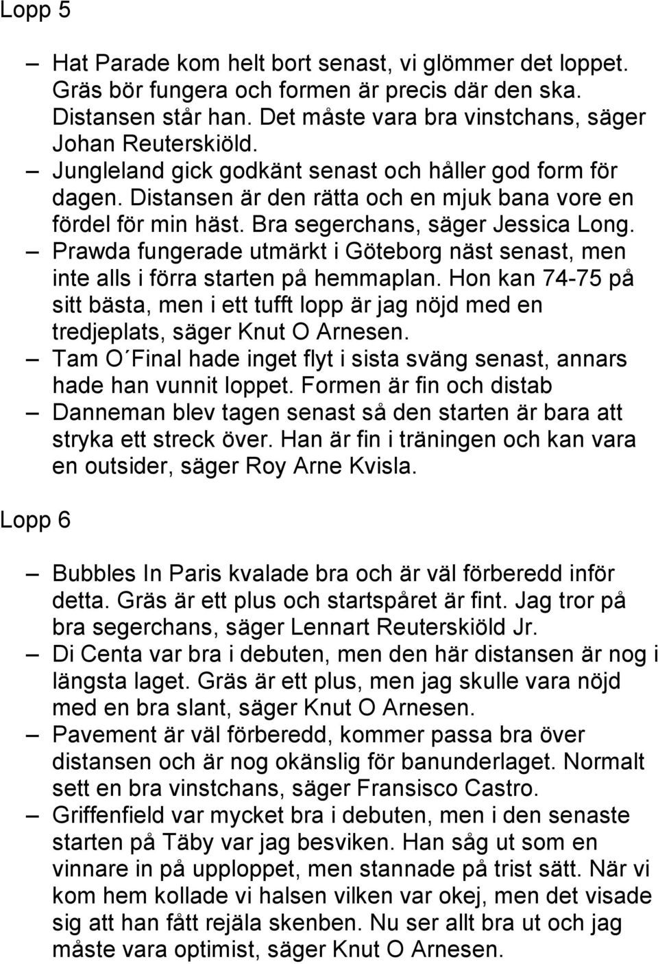 Prawda fungerade utmärkt i Göteborg näst senast, men inte alls i förra starten på hemmaplan. Hon kan 74-75 på sitt bästa, men i ett tufft lopp är jag nöjd med en tredjeplats, säger Knut O Arnesen.
