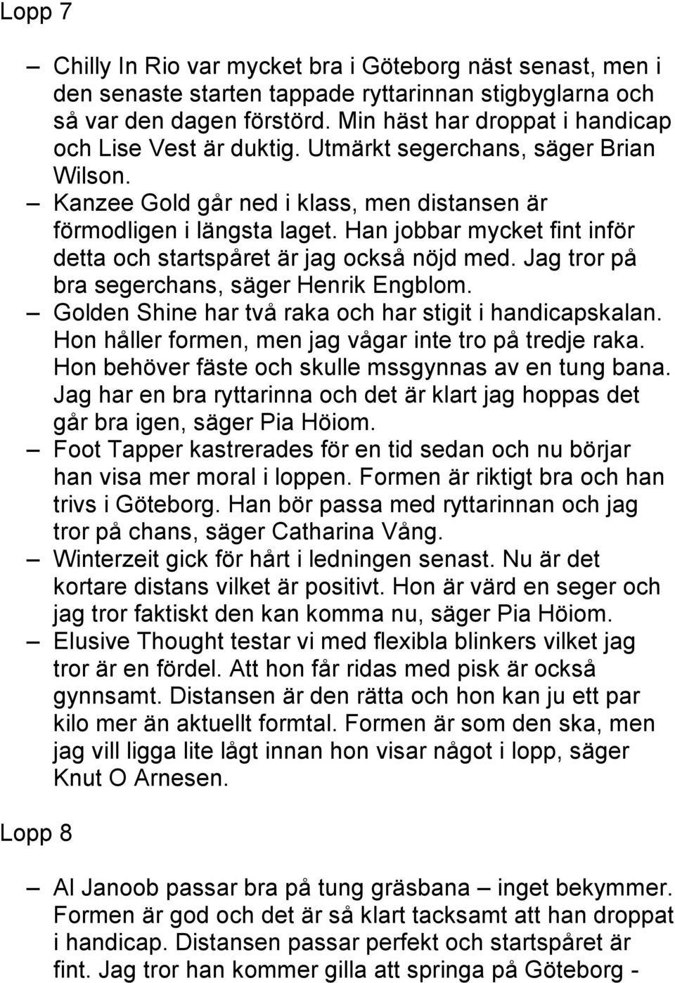 Han jobbar mycket fint inför detta och startspåret är jag också nöjd med. Jag tror på bra segerchans, säger Henrik Engblom. Golden Shine har två raka och har stigit i handicapskalan.