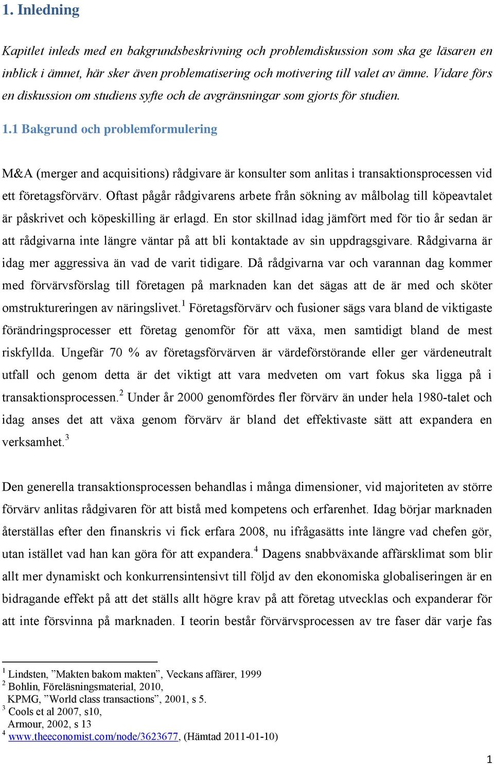 1 Bakgrund och problemformulering M&A (merger and acquisitions) rådgivare är konsulter som anlitas i transaktionsprocessen vid ett företagsförvärv.