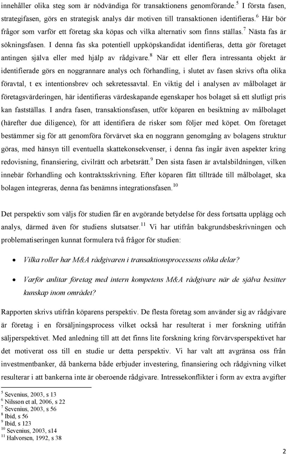 I denna fas ska potentiell uppköpskandidat identifieras, detta gör företaget antingen själva eller med hjälp av rådgivare.