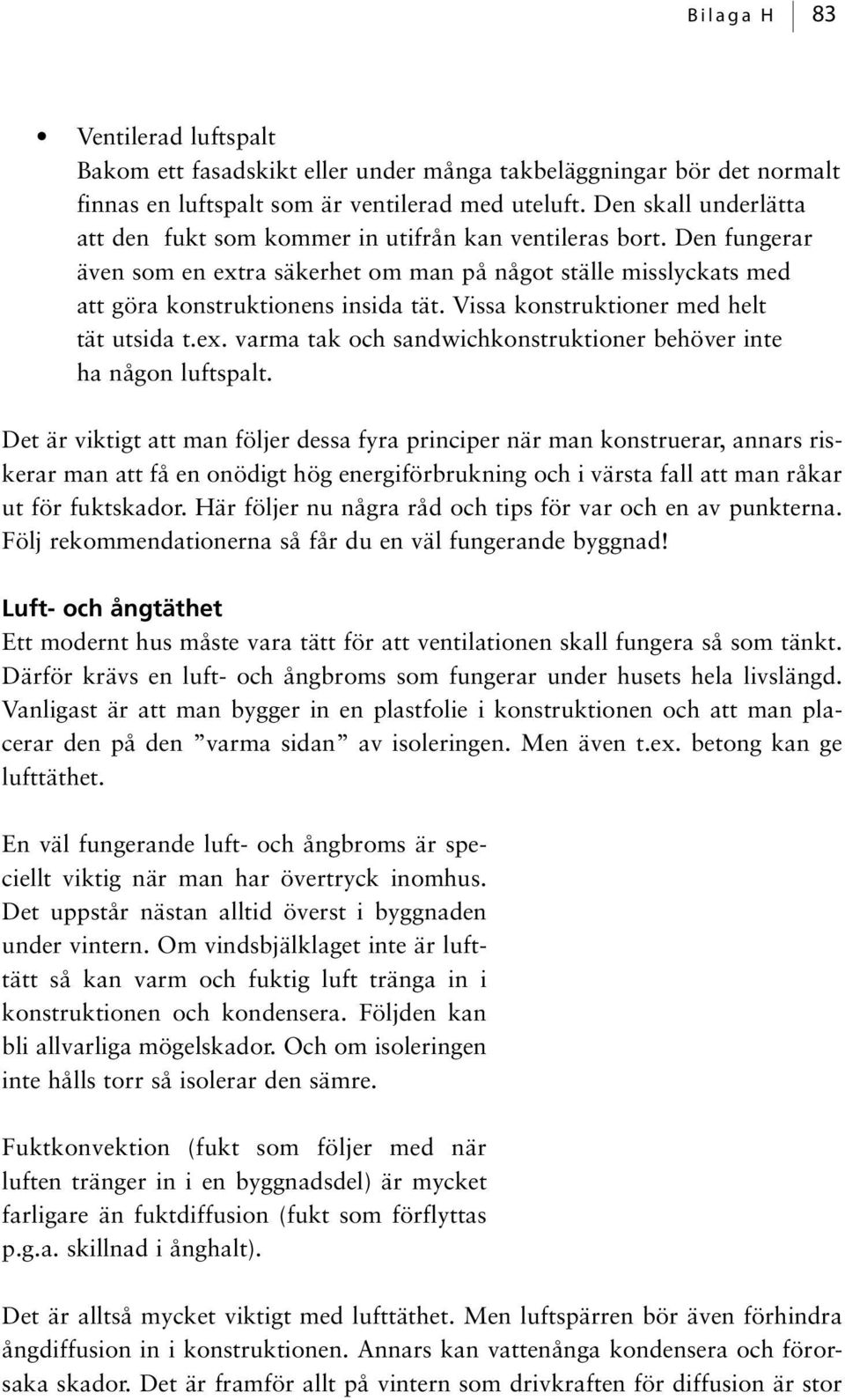 Vissa konstruktioner med helt tät utsida t.ex. varma tak och sandwichkonstruktioner behöver inte ha någon luftspalt.