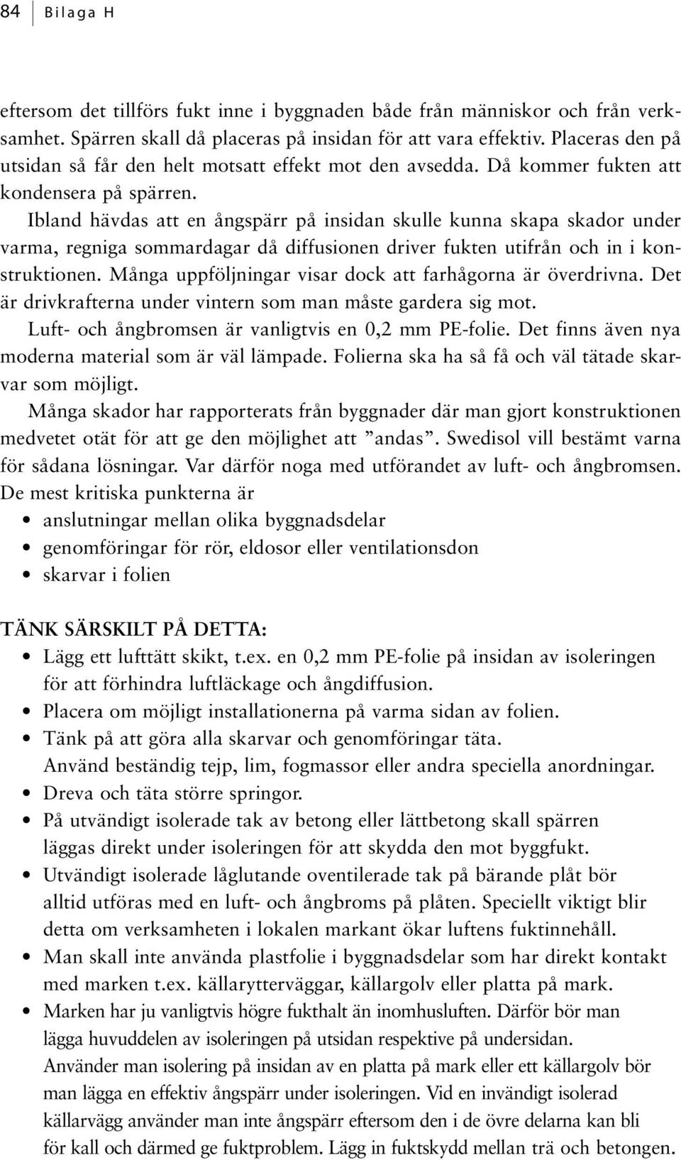 Ibland hävdas att en ångspärr på insidan skulle kunna skapa skador under varma, regniga sommardagar då diffusionen driver fukten utifrån och in i konstruktionen.