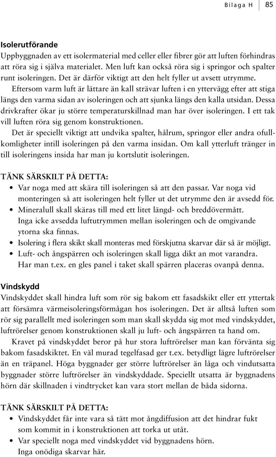Eftersom varm luft är lättare än kall strävar luften i en yttervägg efter att stiga längs den varma sidan av isoleringen och att sjunka längs den kalla utsidan.
