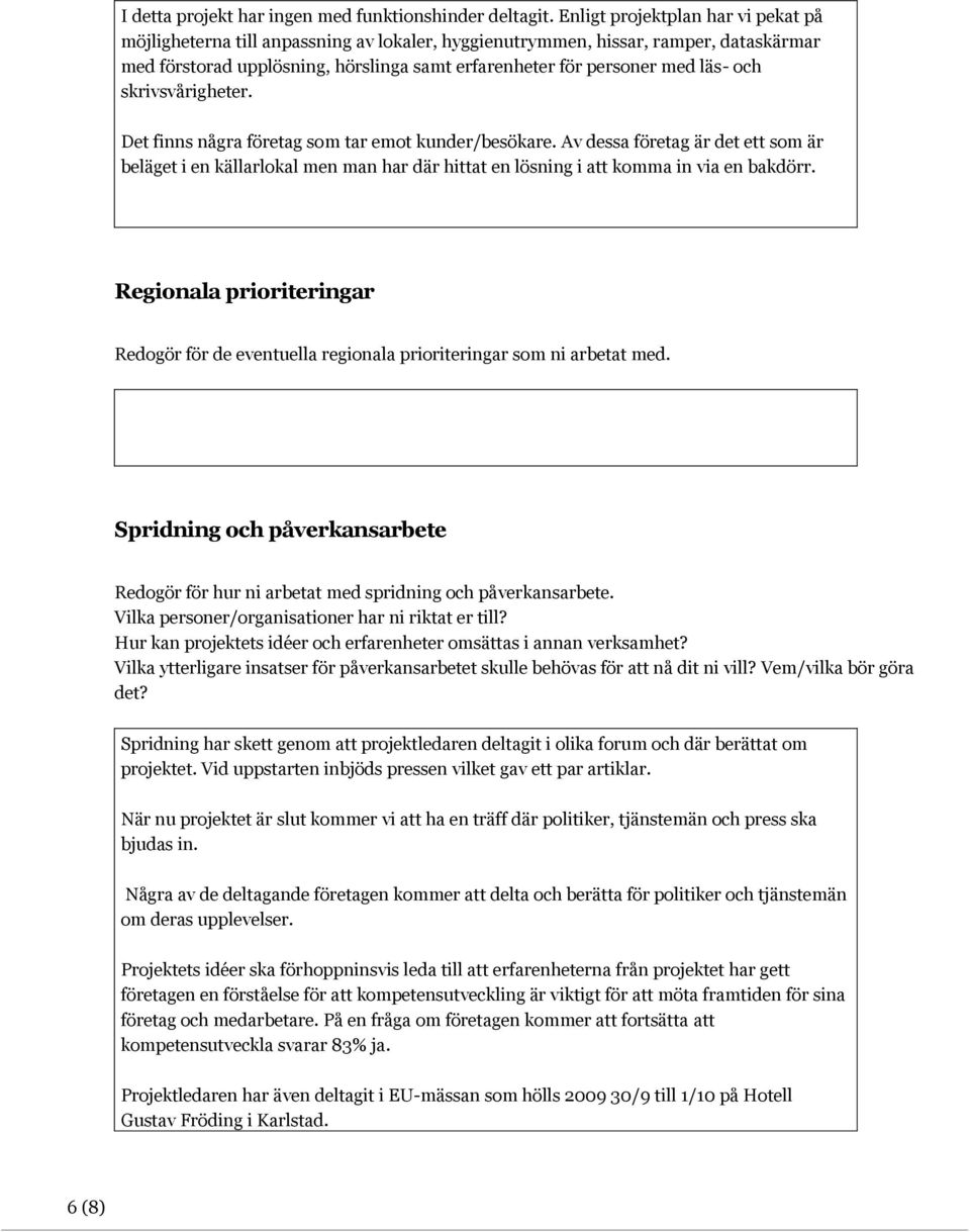 och skrivsvårigheter. Det finns några företag som tar emot kunder/besökare. Av dessa företag är det ett som är beläget i en källarlokal men man har där hittat en lösning i att komma in via en bakdörr.