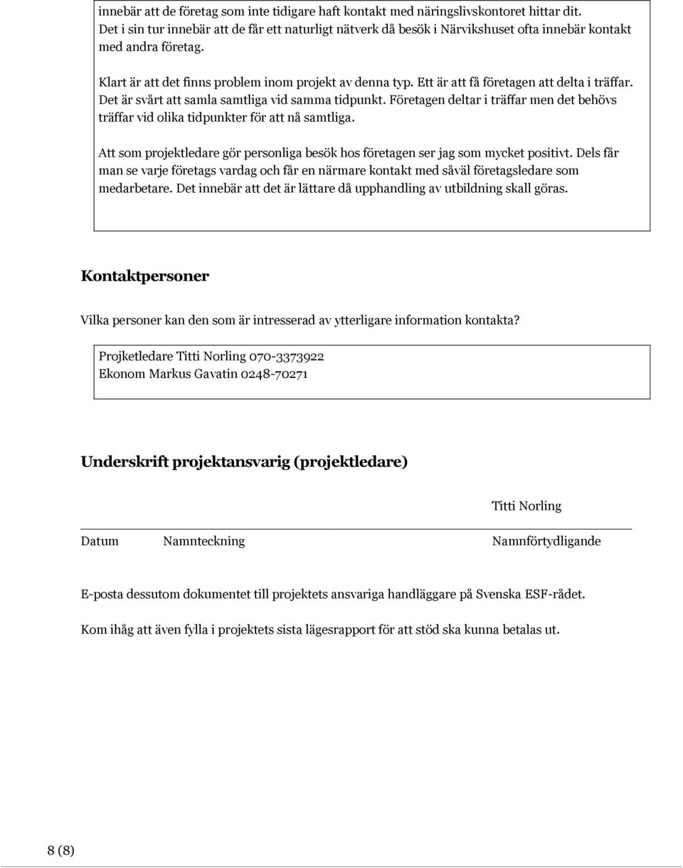 Ett är att få företagen att delta i träffar. Det är svårt att samla samtliga vid samma tidpunkt. Företagen deltar i träffar men det behövs träffar vid olika tidpunkter för att nå samtliga.