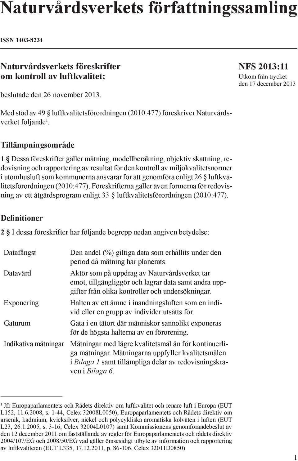 Tillämpningsområde 1 Dessa föreskrifter gäller mätning, modellberäkning, objektiv skattning, redovisning och rapportering av resultat för den kontroll av miljökvalitetsnormer i utomhusluft som