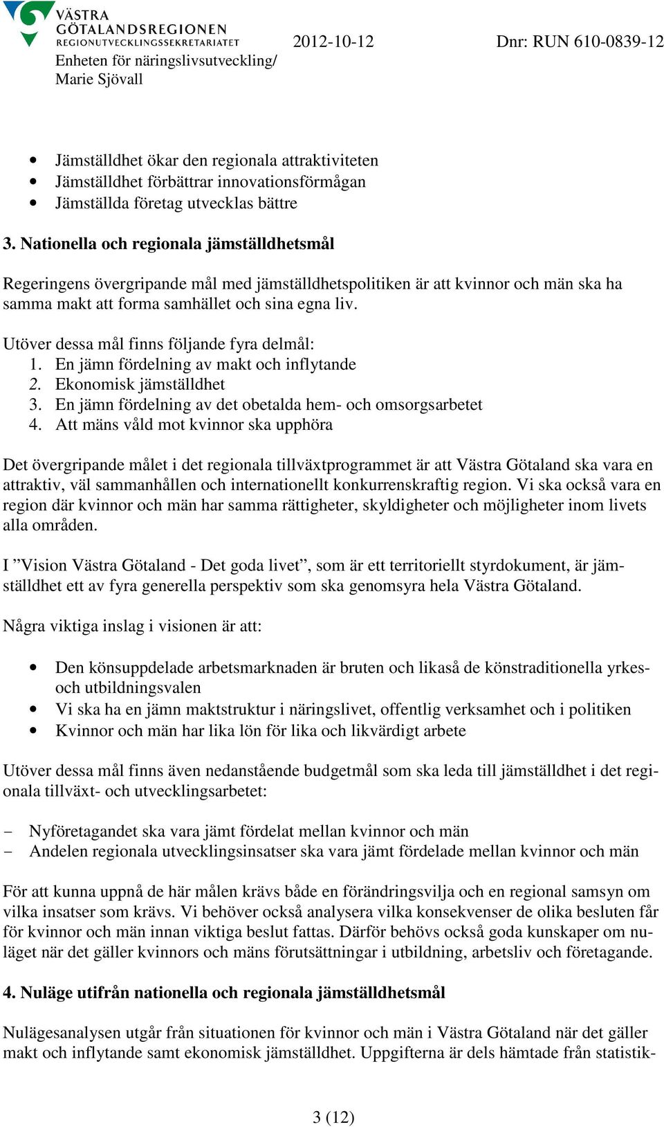 Utöver dessa mål finns följande fyra delmål: 1. En jämn fördelning av makt och inflytande 2. Ekonomisk jämställdhet 3. En jämn fördelning av det obetalda hem- och omsorgsarbetet 4.