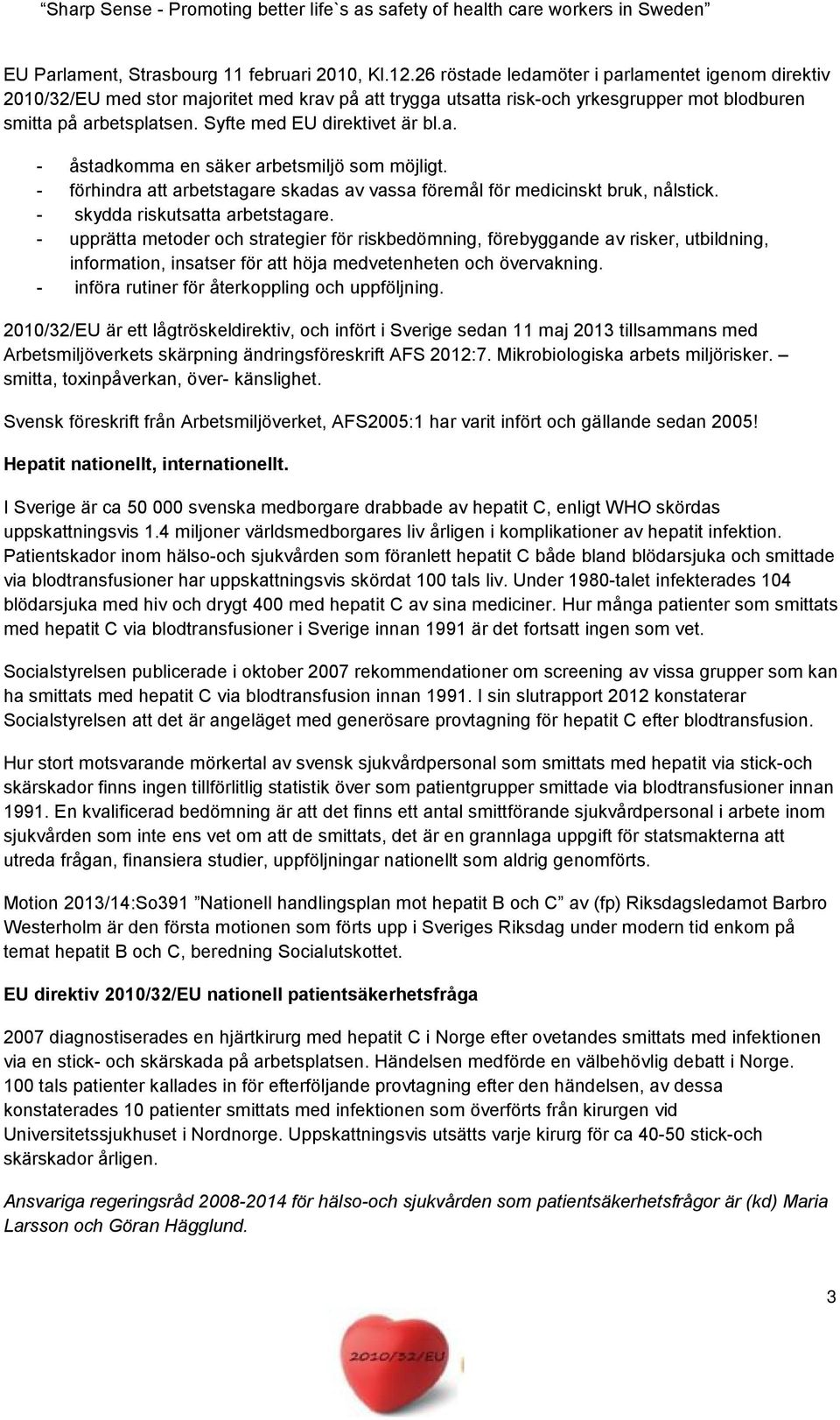 Syfte med EU direktivet är bl.a. - åstadkomma en säker arbetsmiljö som möjligt. - förhindra att arbetstagare skadas av vassa föremål för medicinskt bruk, nålstick. - skydda riskutsatta arbetstagare.