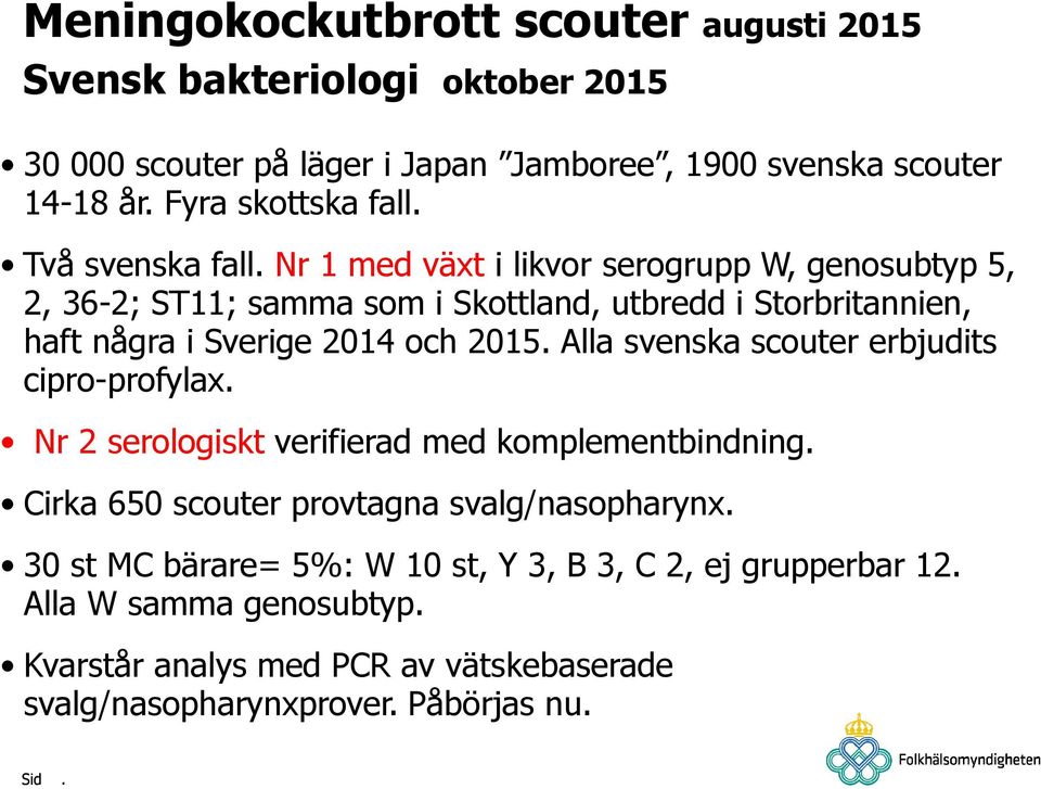 Nr 1 med växt i likvor serogrupp W, genosubtyp 5, 2, 36-2; ST11; samma som i Skottland, utbredd i Storbritannien, haft några i Sverige 2014 och 2015.