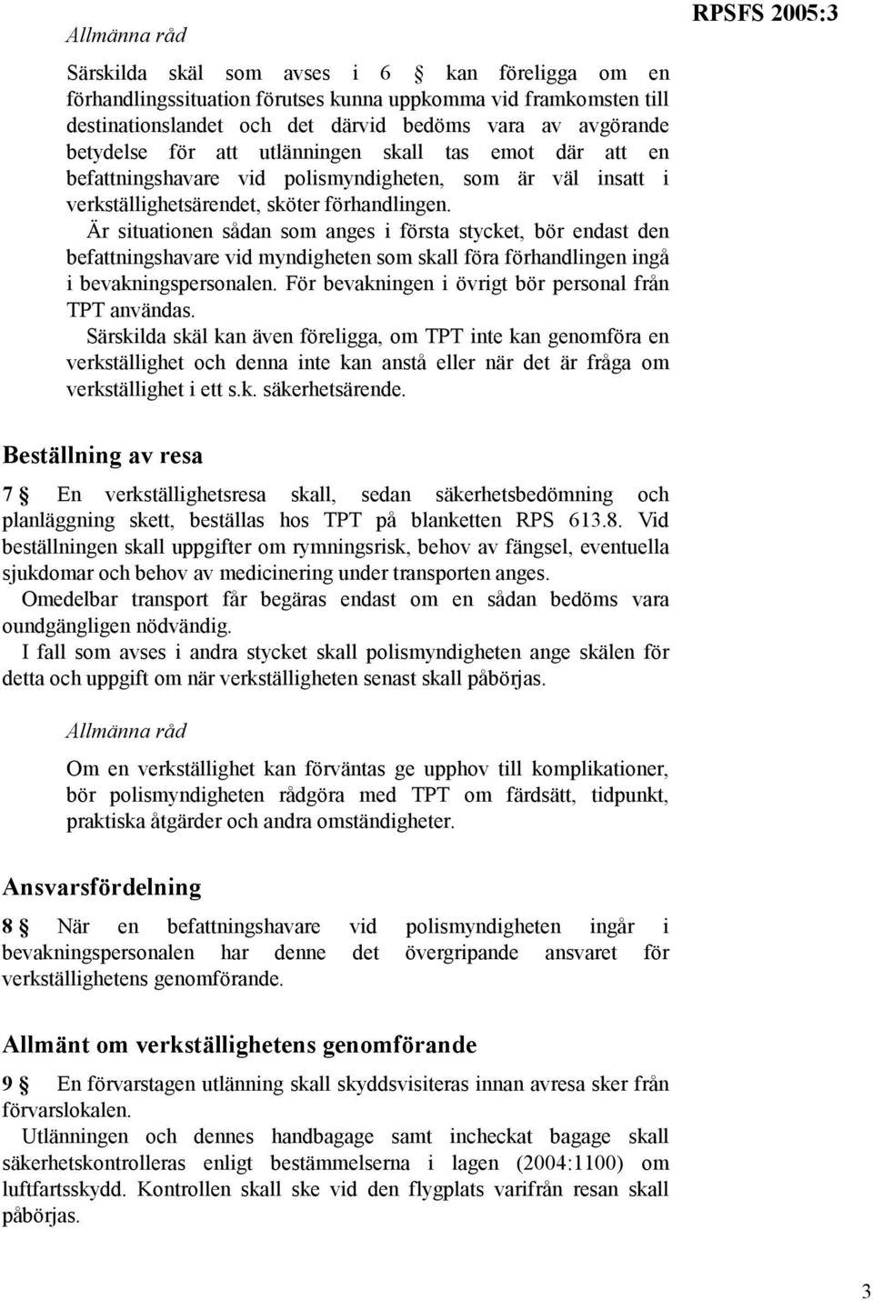 Är situationen sådan som anges i första stycket, bör endast den befattningshavare vid myndigheten som skall föra förhandlingen ingå i bevakningspersonalen.