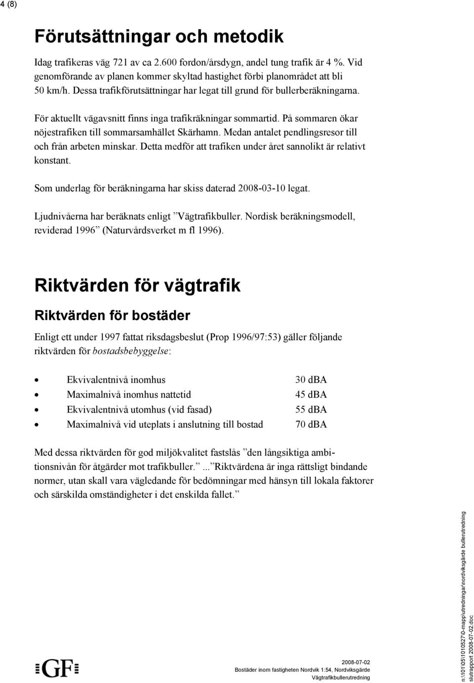 Medan antalet pendlingsresor till och från arbeten minskar. Detta medför att trafiken under året sannolikt är relativt konstant. Som underlag för beräkningarna har skiss daterad 2008-03-10 legat.