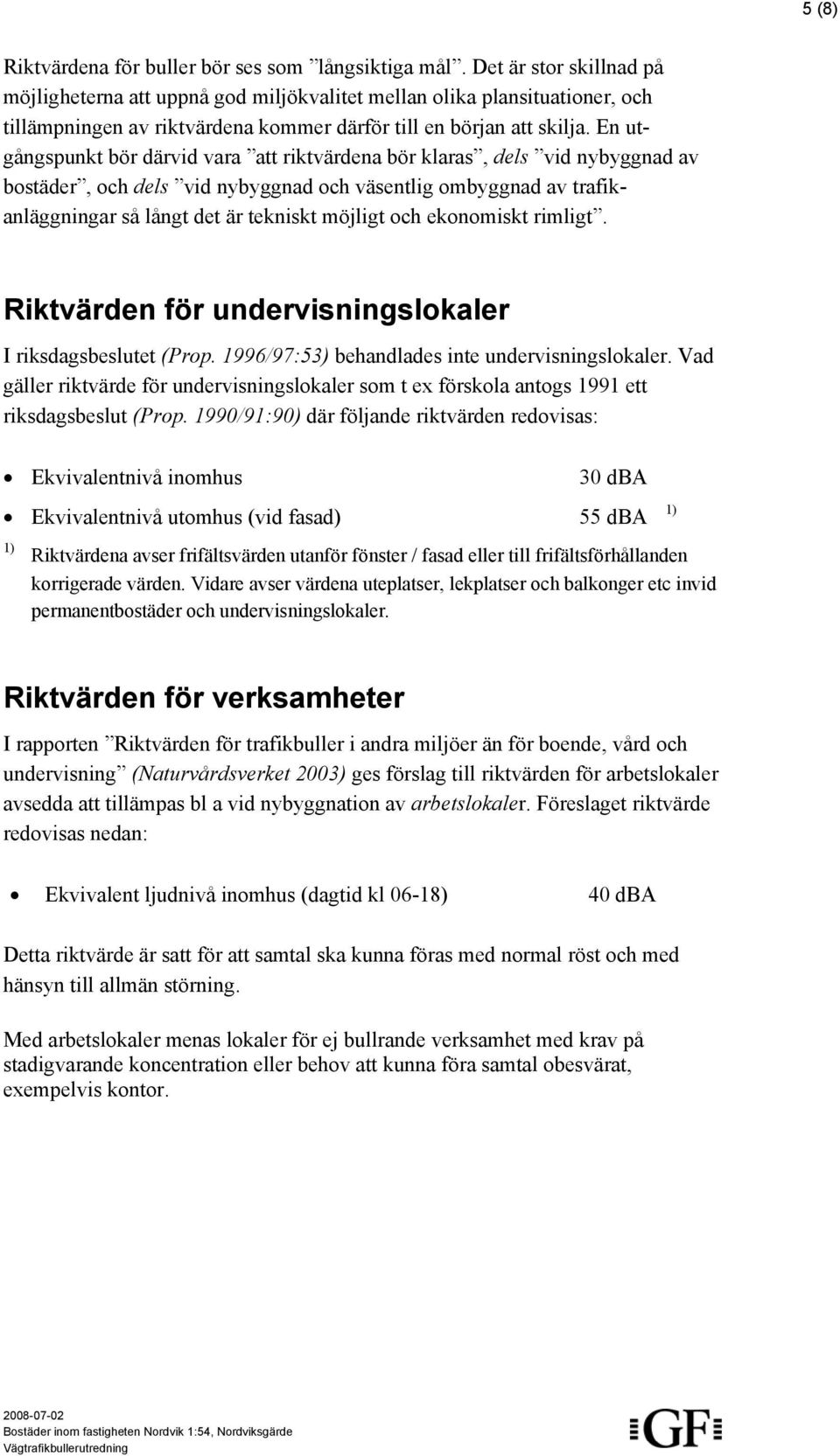 En utgångspunkt bör därvid vara att riktvärdena bör klaras, dels vid nybyggnad av bostäder, och dels vid nybyggnad och väsentlig ombyggnad av trafikanläggningar så långt det är tekniskt möjligt och