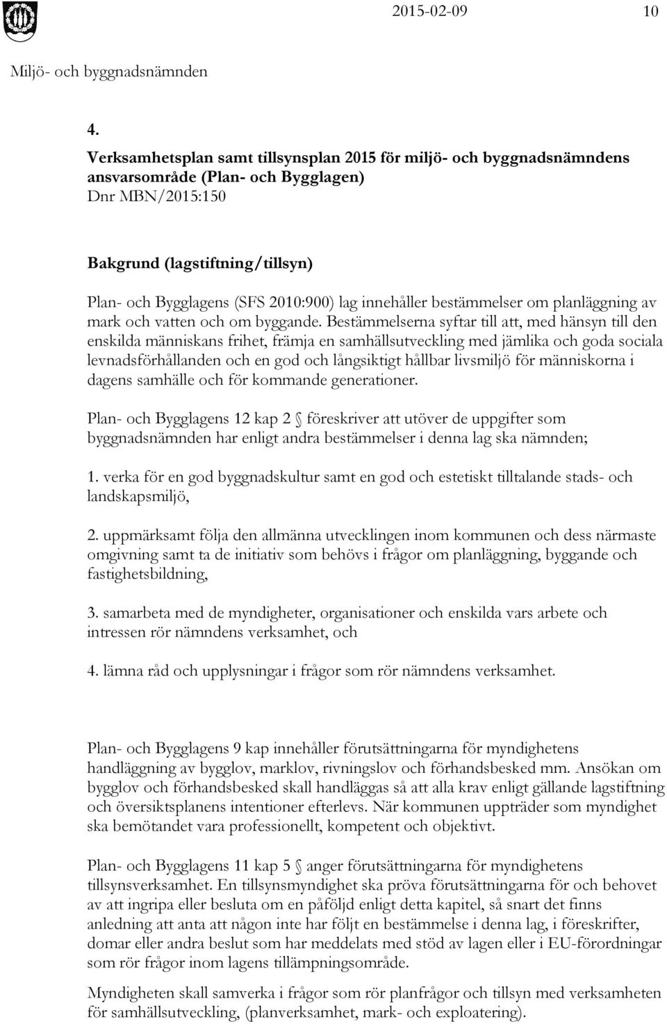 Bestämmelserna syftar till att, med hänsyn till den enskilda människans frihet, främja en samhällsutveckling med jämlika och goda sociala levnadsförhållanden och en god och långsiktigt hållbar