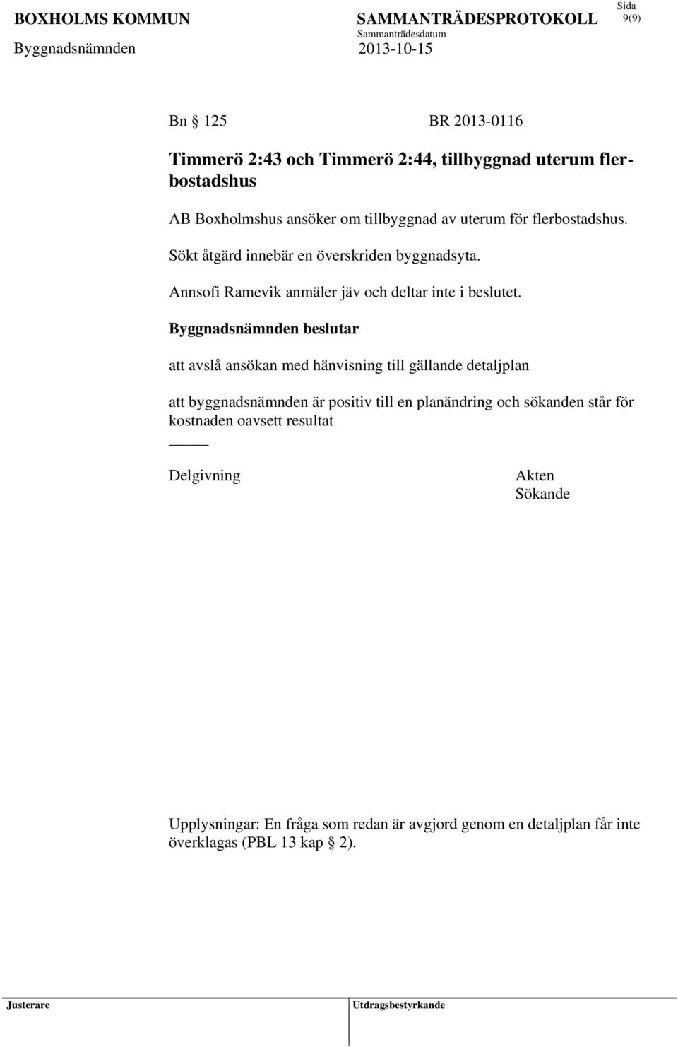 Byggnadsnämnden beslutar att avslå ansökan med hänvisning till gällande detaljplan att byggnadsnämnden är positiv till en planändring och