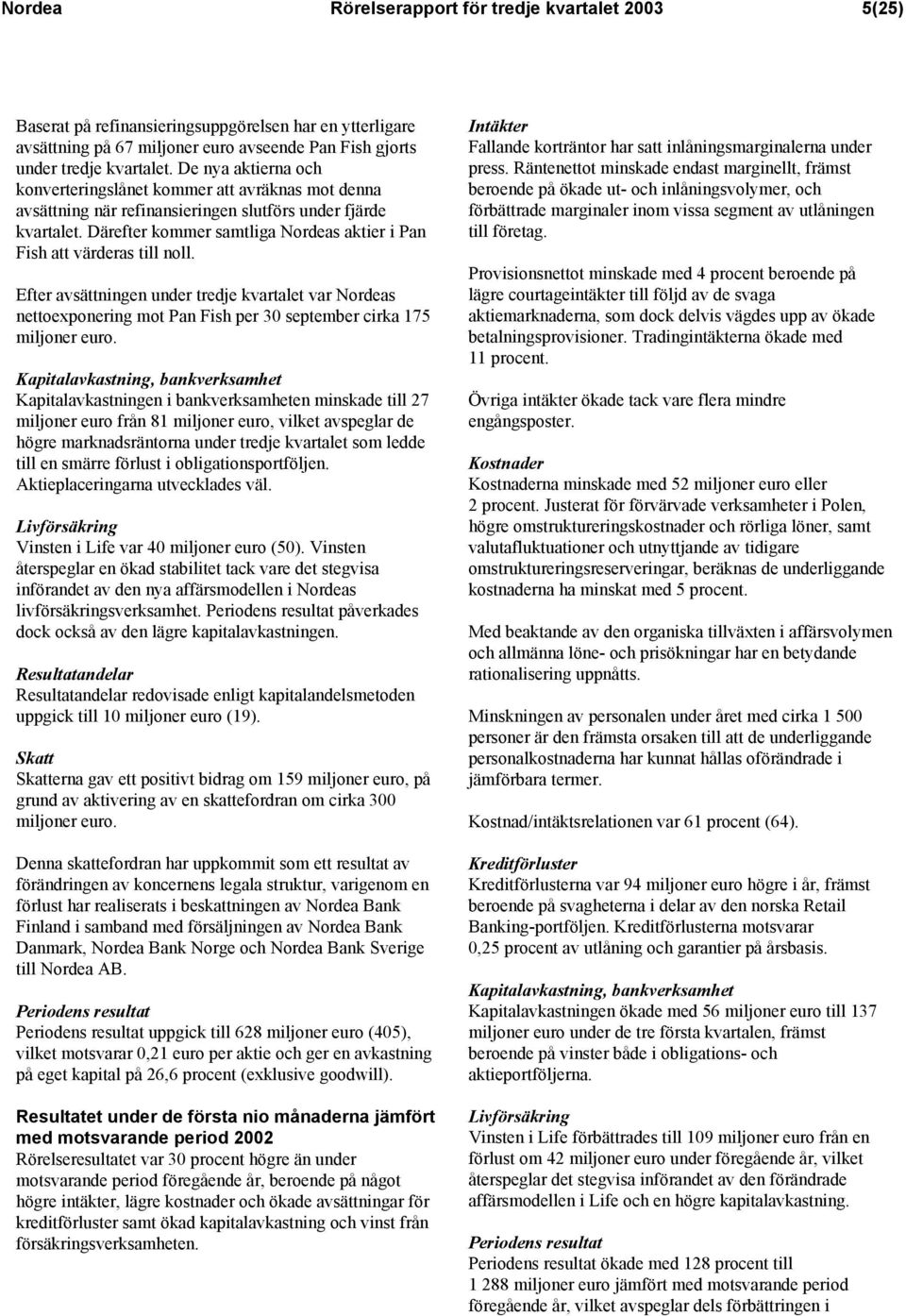Därefter kommer samtliga Nordeas aktier i Pan Fish att värderas till noll. Efter avsättningen under tredje kvartalet var Nordeas nettoexponering mot Pan Fish per 30 september cirka 175 miljoner euro.