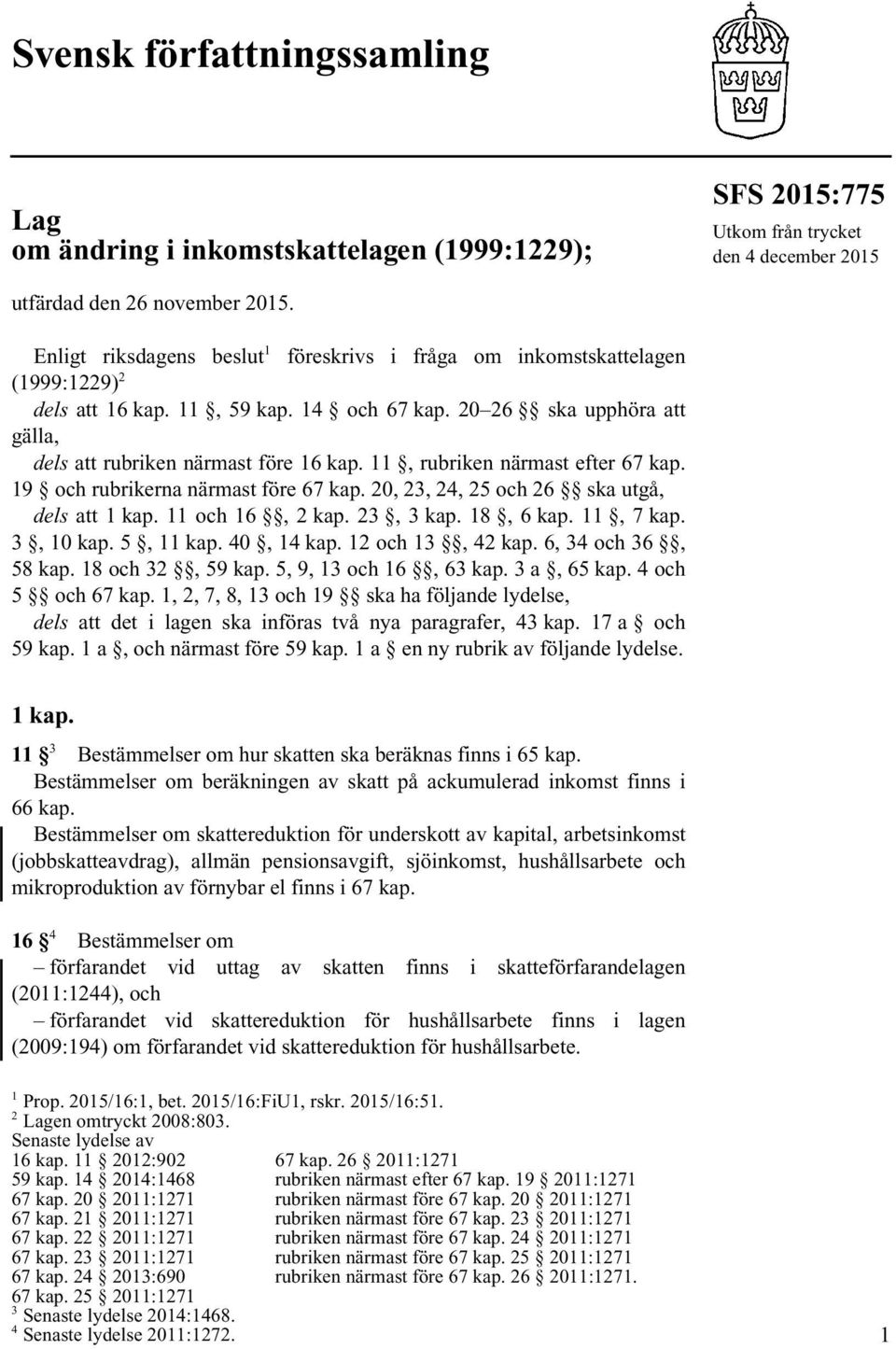 11, rubriken närmast efter 67 kap. 19 och rubrikerna närmast före 67 kap. 20, 23, 24, 25 och 26 ska utgå, dels att 1 kap. 11 och 16, 2 kap. 23, 3 kap. 18, 6 kap. 11, 7 kap. 3, 10 kap. 5, 11 kap.