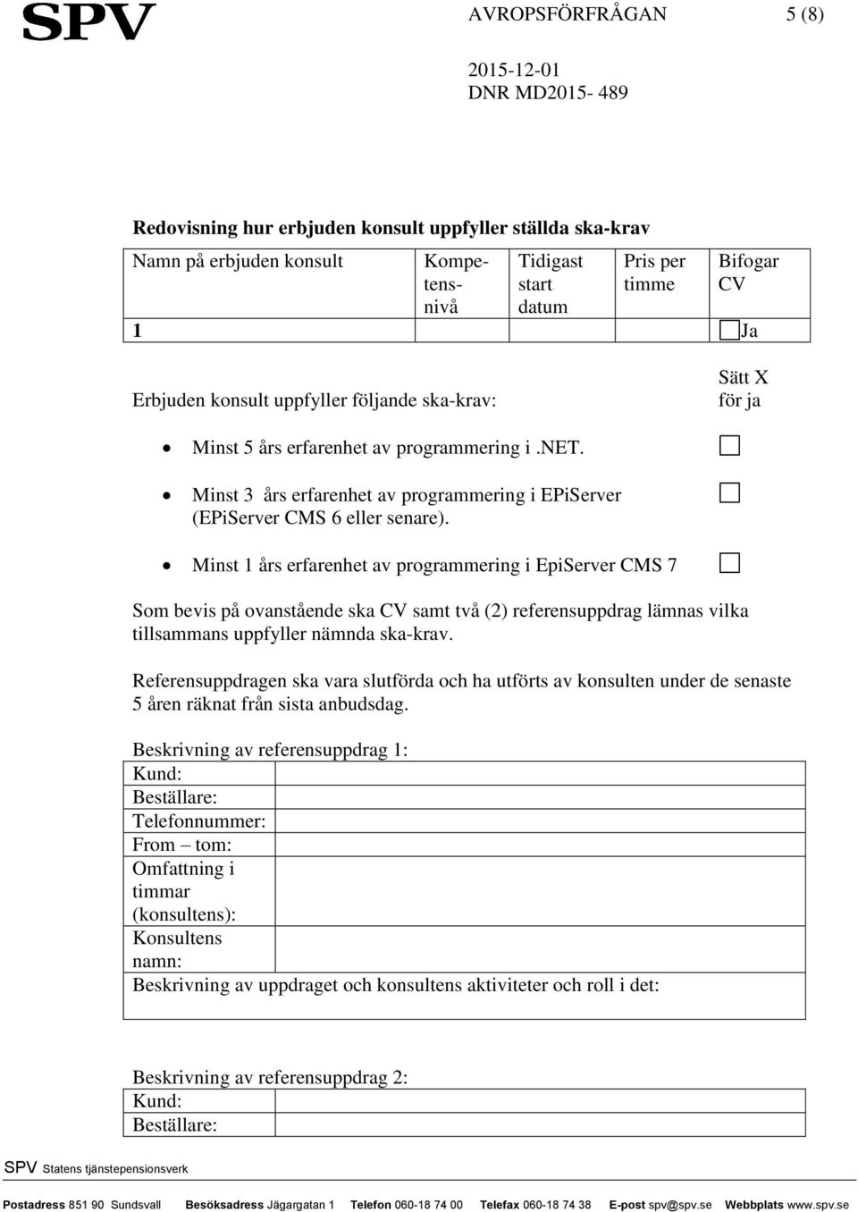 Minst 1 års erfarenhet av programmering i EpiServer CMS 7 Som bevis på ovanstående ska CV samt två (2) referensuppdrag lämnas vilka tillsammans uppfyller nämnda ska-krav.