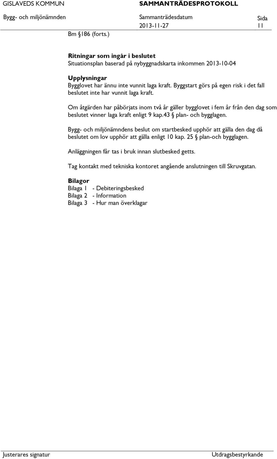 Om åtgärden har påbörjats inom två år gäller bygglovet i fem år från den dag som beslutet vinner laga kraft enligt 9 kap.43 plan- och bygglagen.
