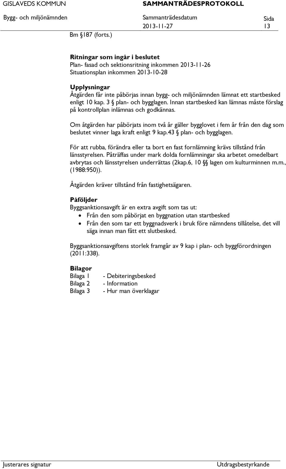 miljönämnden lämnat ett startbesked enligt 10 kap. 3 plan- och bygglagen. Innan startbesked kan lämnas måste förslag på kontrollplan inlämnas och godkännas.