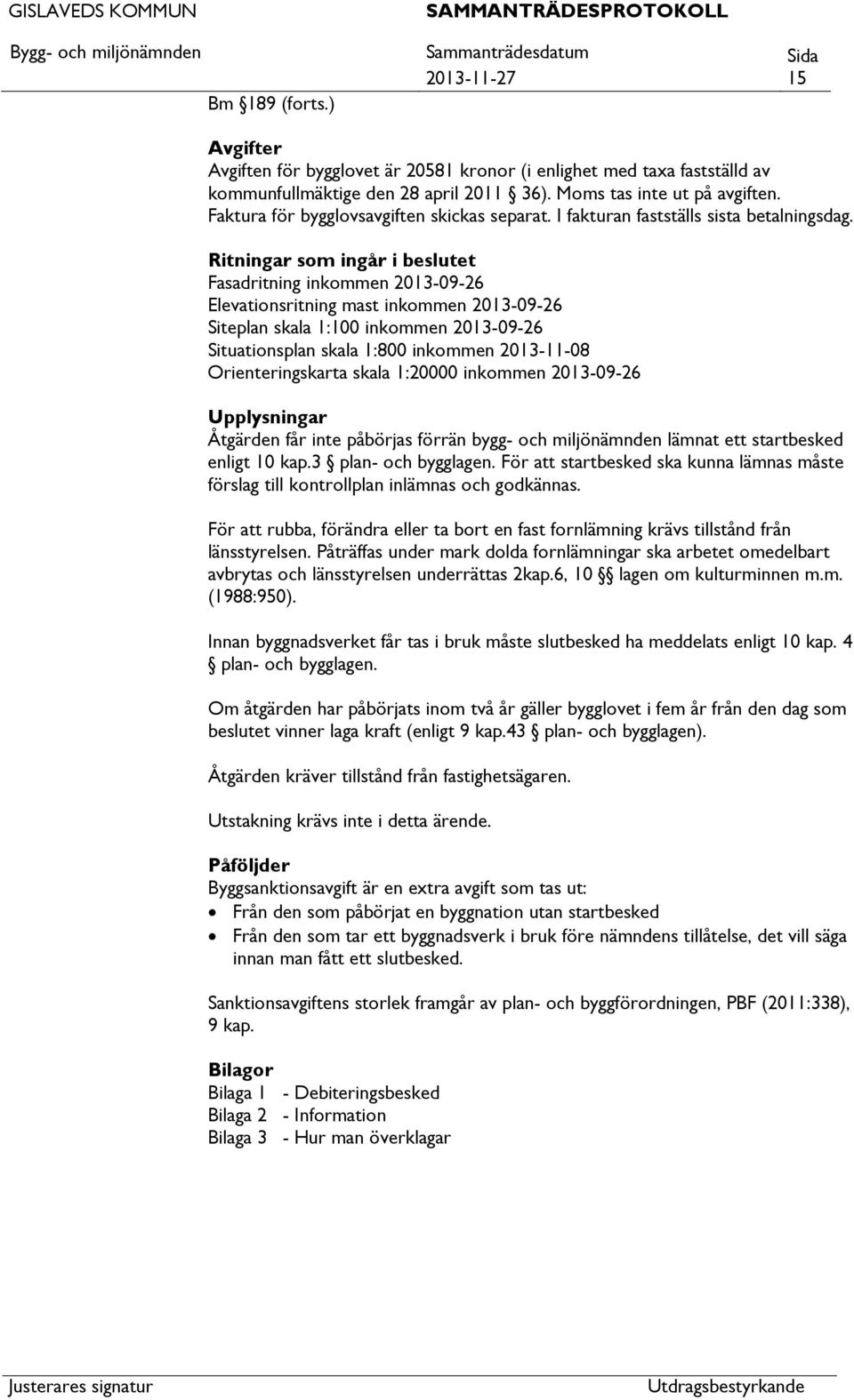 Ritningar som ingår i beslutet Fasadritning inkommen 2013-09-26 Elevationsritning mast inkommen 2013-09-26 Siteplan skala 1:100 inkommen 2013-09-26 Situationsplan skala 1:800 inkommen 2013-11-08