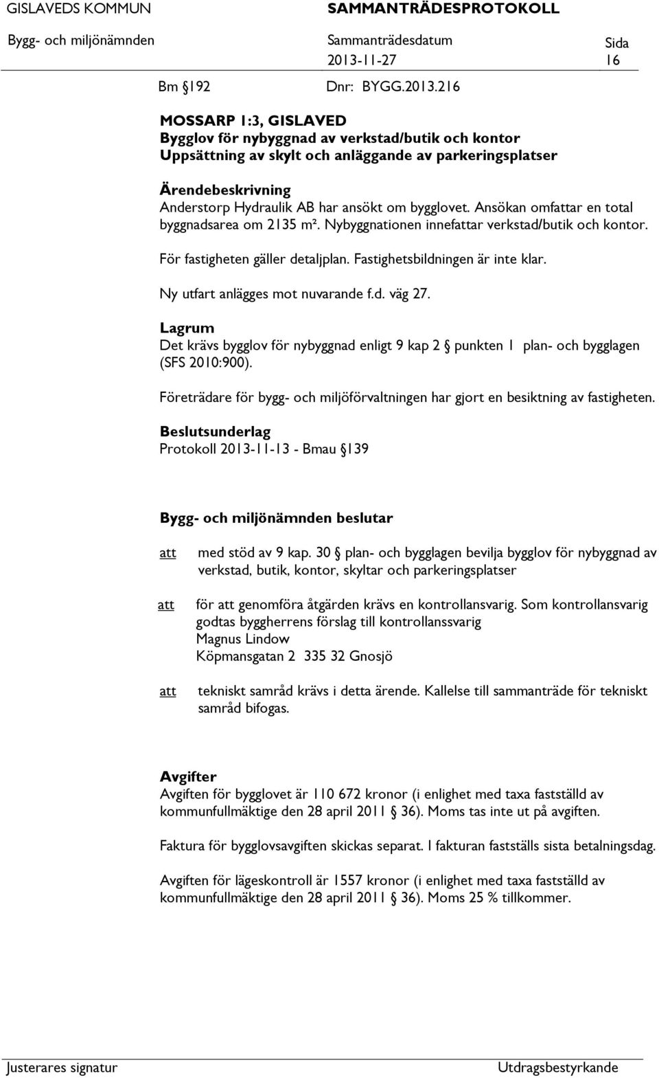 216 MOSSARP 1:3, GISLAVED Bygglov för nybyggnad av verkstad/butik och kontor Uppsättning av skylt och anläggande av parkeringsplatser Ärendebeskrivning Anderstorp Hydraulik AB har ansökt om bygglovet.