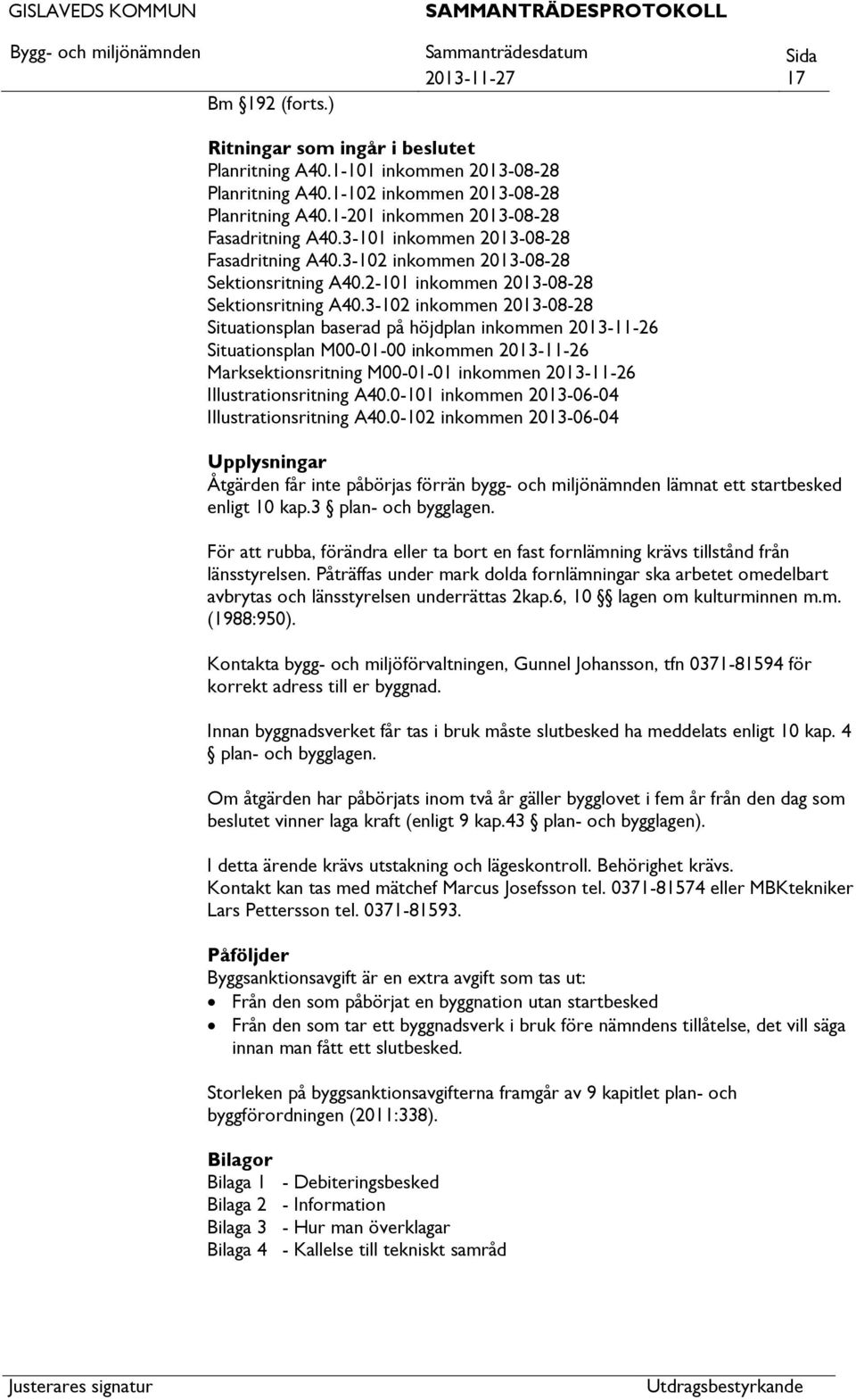 3-102 inkommen 2013-08-28 Situationsplan baserad på höjdplan inkommen 2013-11-26 Situationsplan M00-01-00 inkommen 2013-11-26 Marksektionsritning M00-01-01 inkommen 2013-11-26 Illustrationsritning