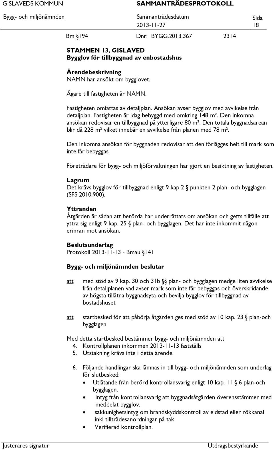 Den totala byggnadsarean blir då 228 m² vilket innebär en avvikelse från planen med 78 m². Den inkomna ansökan för byggnaden redovisar den förlägges helt till mark som inte får bebyggas.
