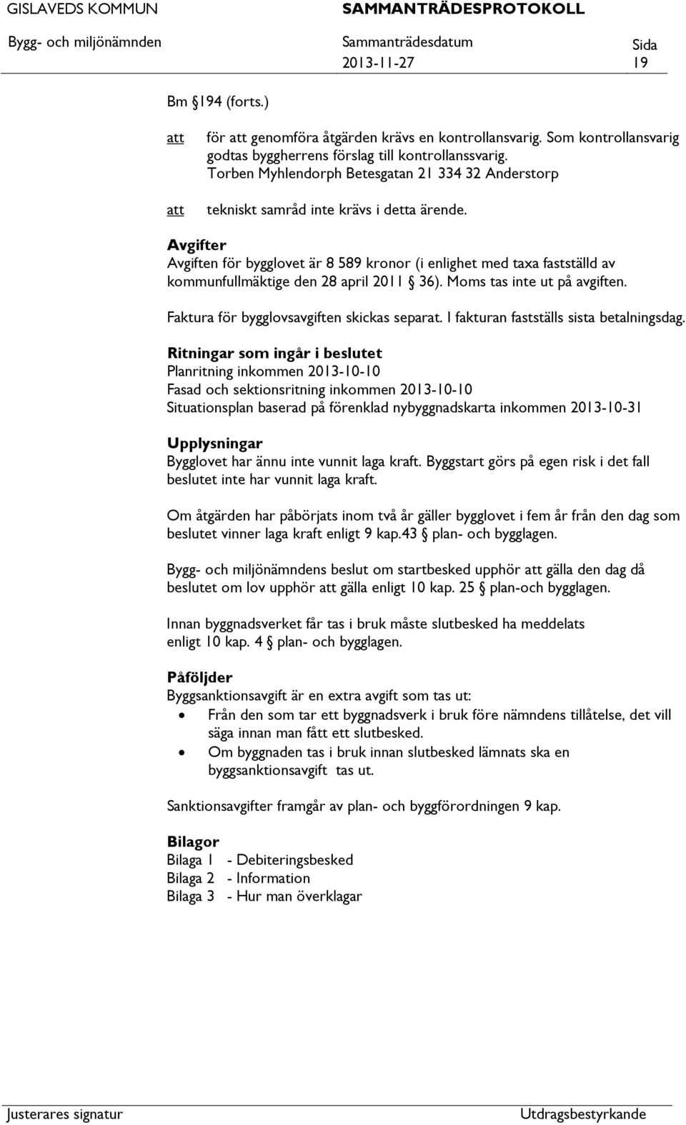 Avgifter Avgiften för bygglovet är 8 589 kronor (i enlighet med taxa fastställd av kommunfullmäktige den 28 april 2011 36). Moms tas inte ut på avgiften. Faktura för bygglovsavgiften skickas separat.