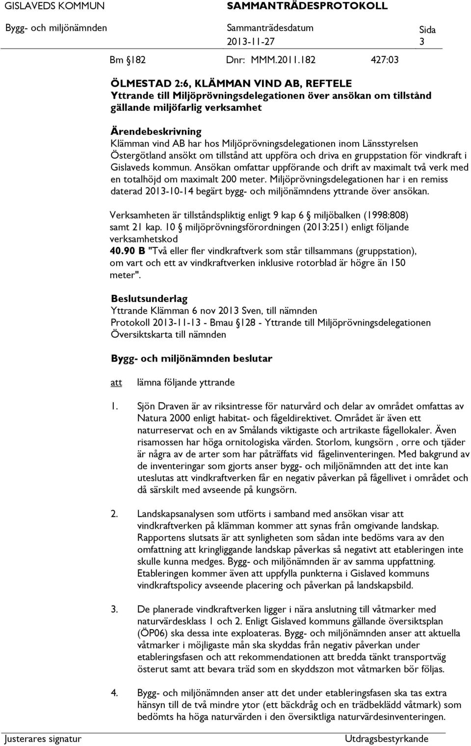 Miljöprövningsdelegationen inom Länsstyrelsen Östergötland ansökt om tillstånd uppföra och driva en gruppstation för vindkraft i Gislaveds kommun.