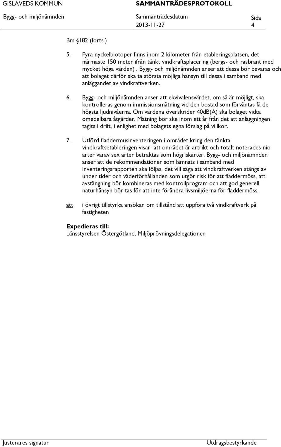 anser ekvivalensvärdet, om så är möjligt, ska kontrolleras genom immissionsmätning vid den bostad som förväntas få de högsta ljudnivåerna.
