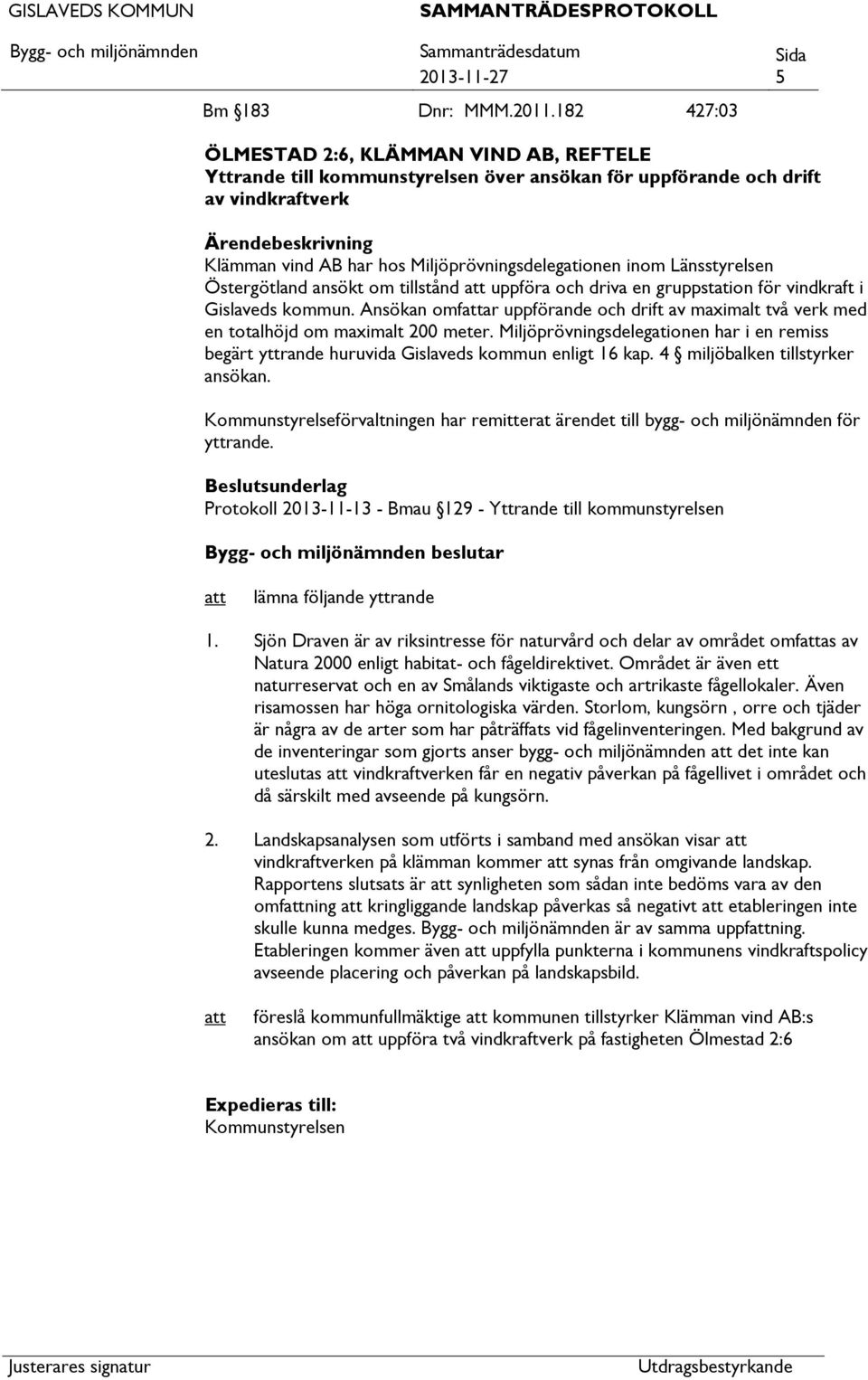 Miljöprövningsdelegationen inom Länsstyrelsen Östergötland ansökt om tillstånd uppföra och driva en gruppstation för vindkraft i Gislaveds kommun.